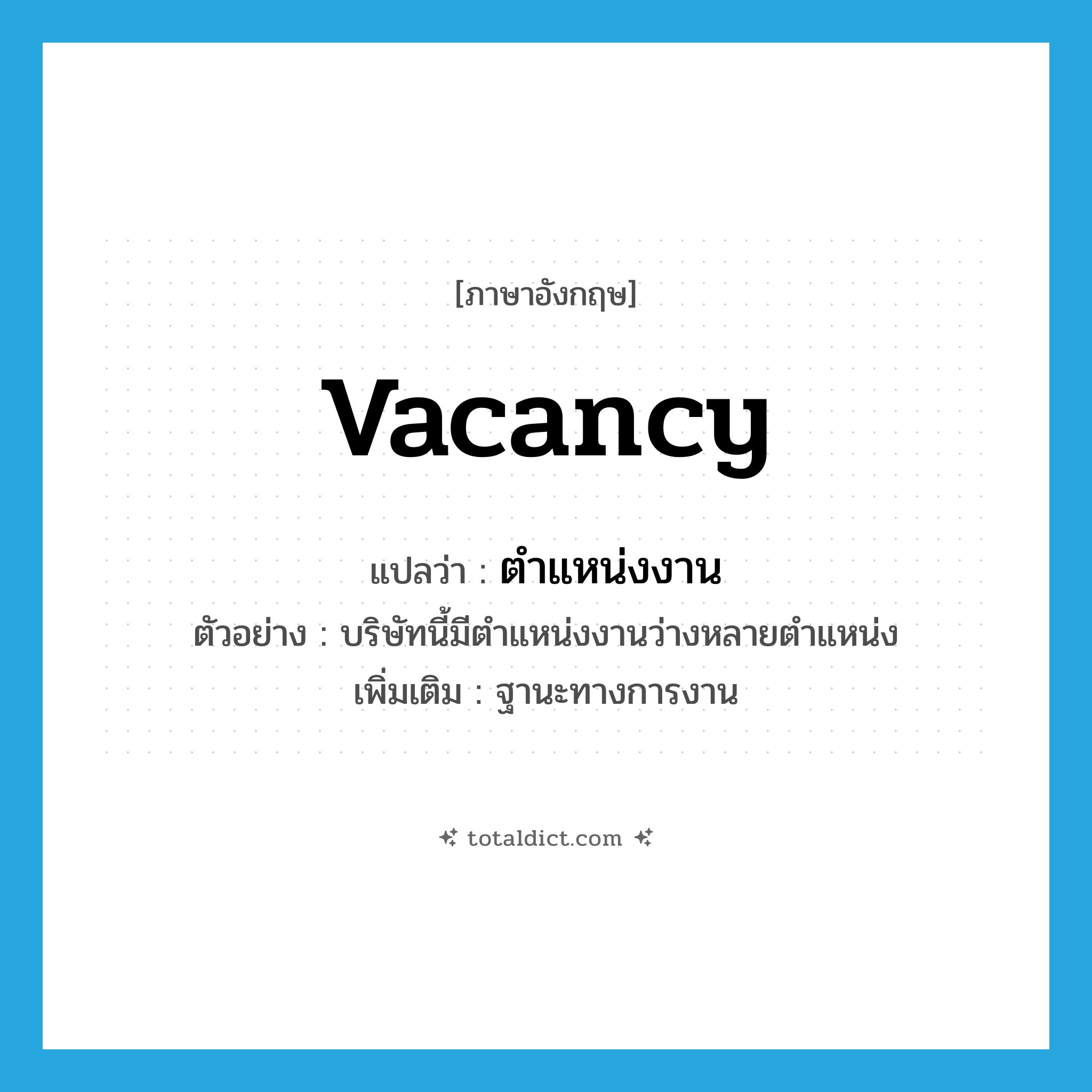 ตำแหน่งงาน ภาษาอังกฤษ?, คำศัพท์ภาษาอังกฤษ ตำแหน่งงาน แปลว่า vacancy ประเภท N ตัวอย่าง บริษัทนี้มีตำแหน่งงานว่างหลายตำแหน่ง เพิ่มเติม ฐานะทางการงาน หมวด N