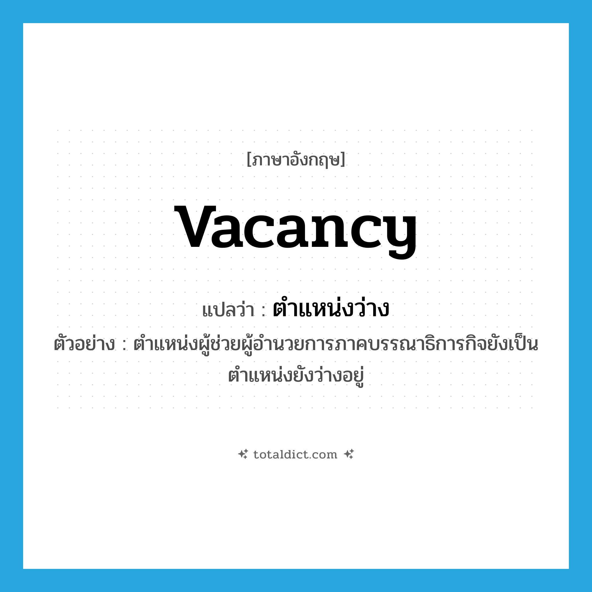 vacancy แปลว่า?, คำศัพท์ภาษาอังกฤษ vacancy แปลว่า ตำแหน่งว่าง ประเภท N ตัวอย่าง ตำแหน่งผู้ช่วยผู้อำนวยการภาคบรรณาธิการกิจยังเป็นตำแหน่งยังว่างอยู่ หมวด N