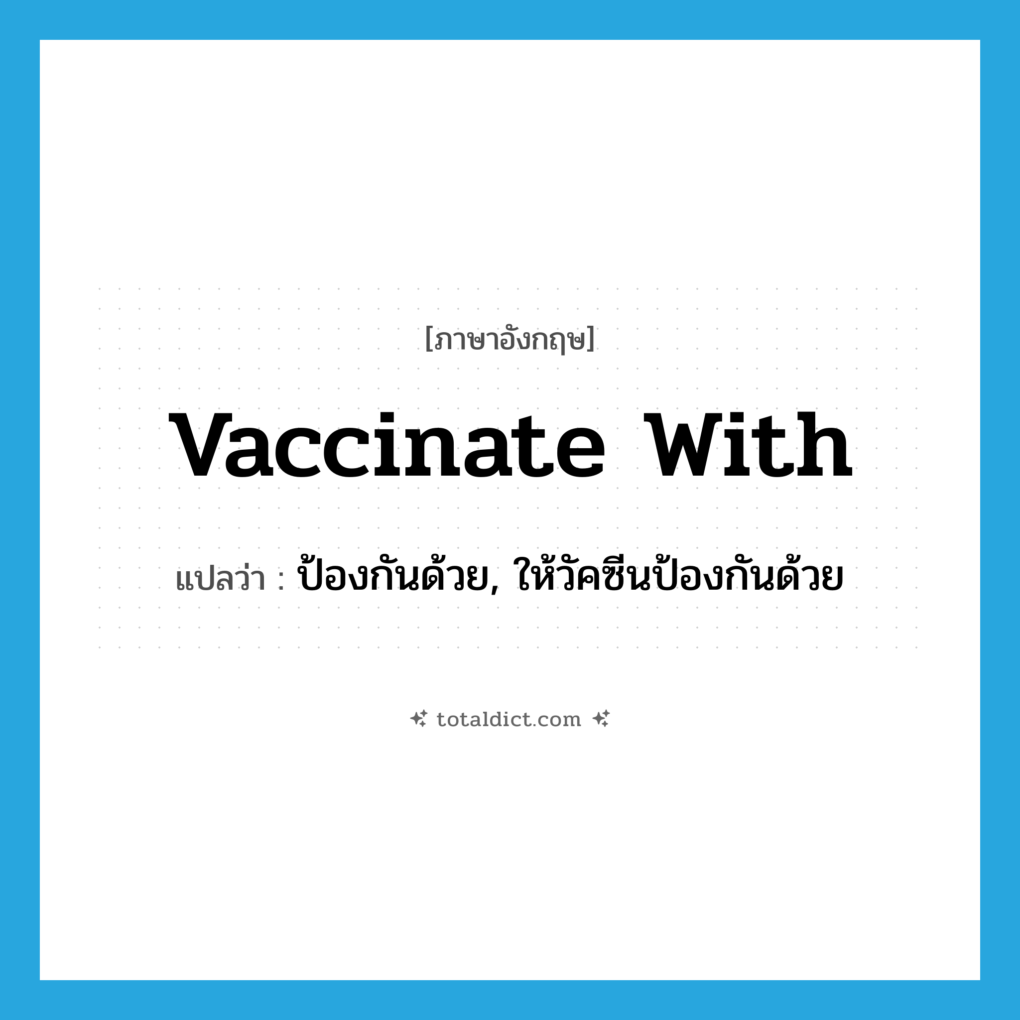 vaccinate with แปลว่า?, คำศัพท์ภาษาอังกฤษ vaccinate with แปลว่า ป้องกันด้วย, ให้วัคซีนป้องกันด้วย ประเภท PHRV หมวด PHRV