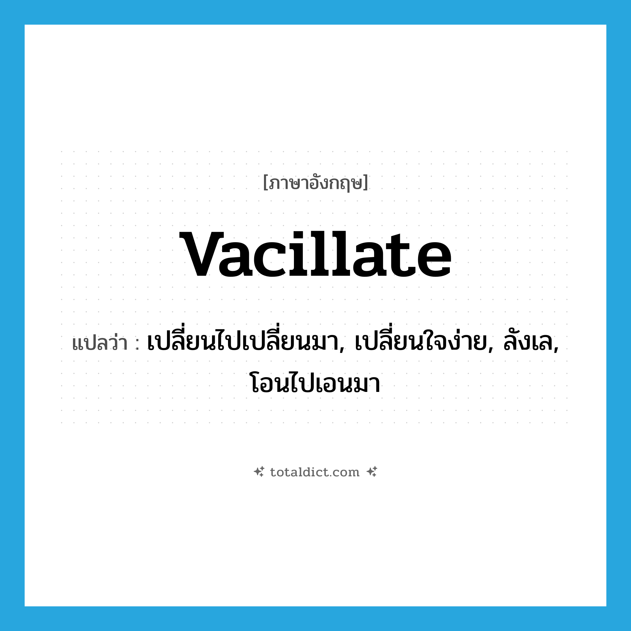 vacillate แปลว่า?, คำศัพท์ภาษาอังกฤษ vacillate แปลว่า เปลี่ยนไปเปลี่ยนมา, เปลี่ยนใจง่าย, ลังเล, โอนไปเอนมา ประเภท VI หมวด VI