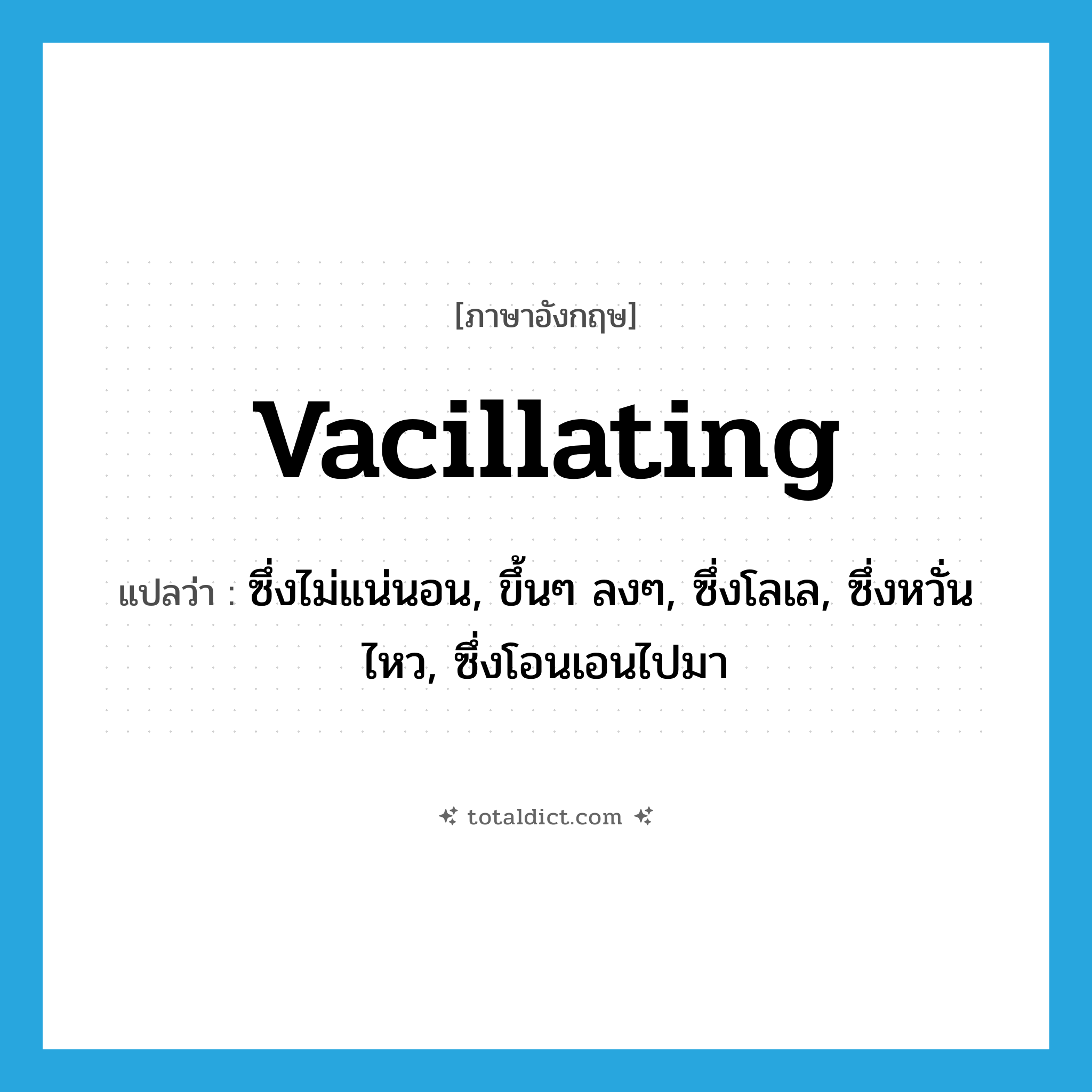 vacillating แปลว่า?, คำศัพท์ภาษาอังกฤษ vacillating แปลว่า ซึ่งไม่แน่นอน, ขึ้นๆ ลงๆ, ซึ่งโลเล, ซึ่งหวั่นไหว, ซึ่งโอนเอนไปมา ประเภท ADJ หมวด ADJ