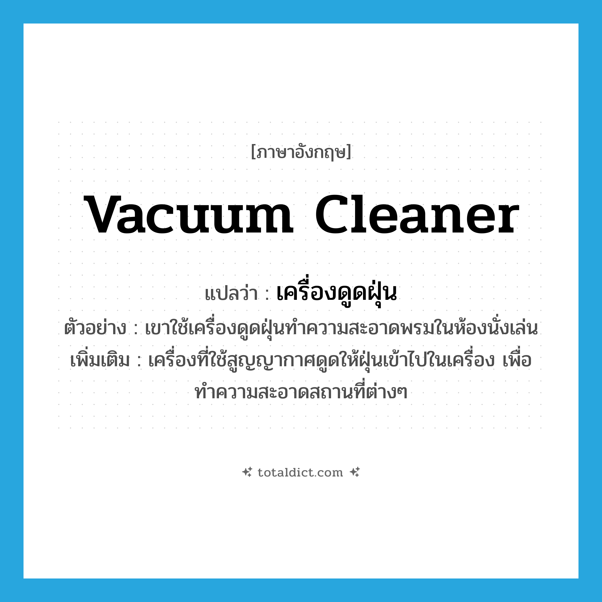 เครื่องดูดฝุ่น ภาษาอังกฤษ?, คำศัพท์ภาษาอังกฤษ เครื่องดูดฝุ่น แปลว่า vacuum cleaner ประเภท N ตัวอย่าง เขาใช้เครื่องดูดฝุ่นทำความสะอาดพรมในห้องนั่งเล่น เพิ่มเติม เครื่องที่ใช้สูญญากาศดูดให้ฝุ่นเข้าไปในเครื่อง เพื่อทำความสะอาดสถานที่ต่างๆ หมวด N