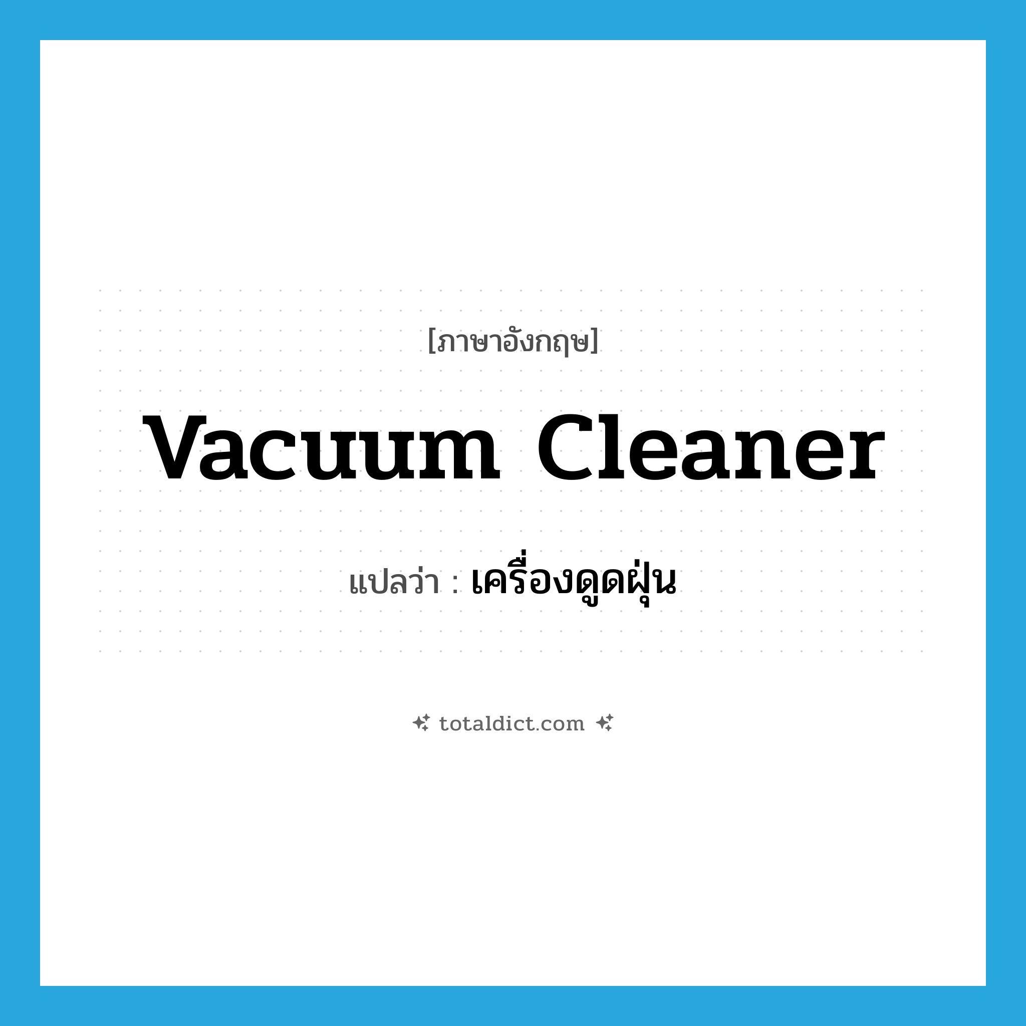 เครื่องดูดฝุ่น ภาษาอังกฤษ?, คำศัพท์ภาษาอังกฤษ เครื่องดูดฝุ่น แปลว่า vacuum cleaner ประเภท N หมวด N