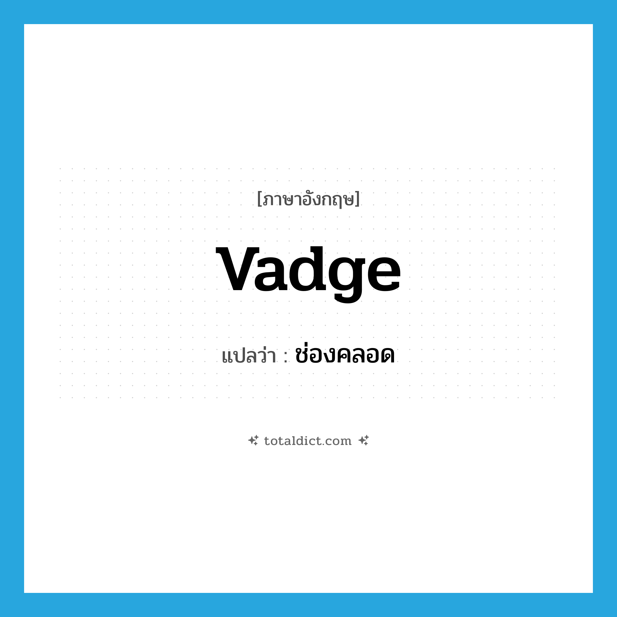 vadge แปลว่า?, คำศัพท์ภาษาอังกฤษ vadge แปลว่า ช่องคลอด ประเภท SL หมวด SL