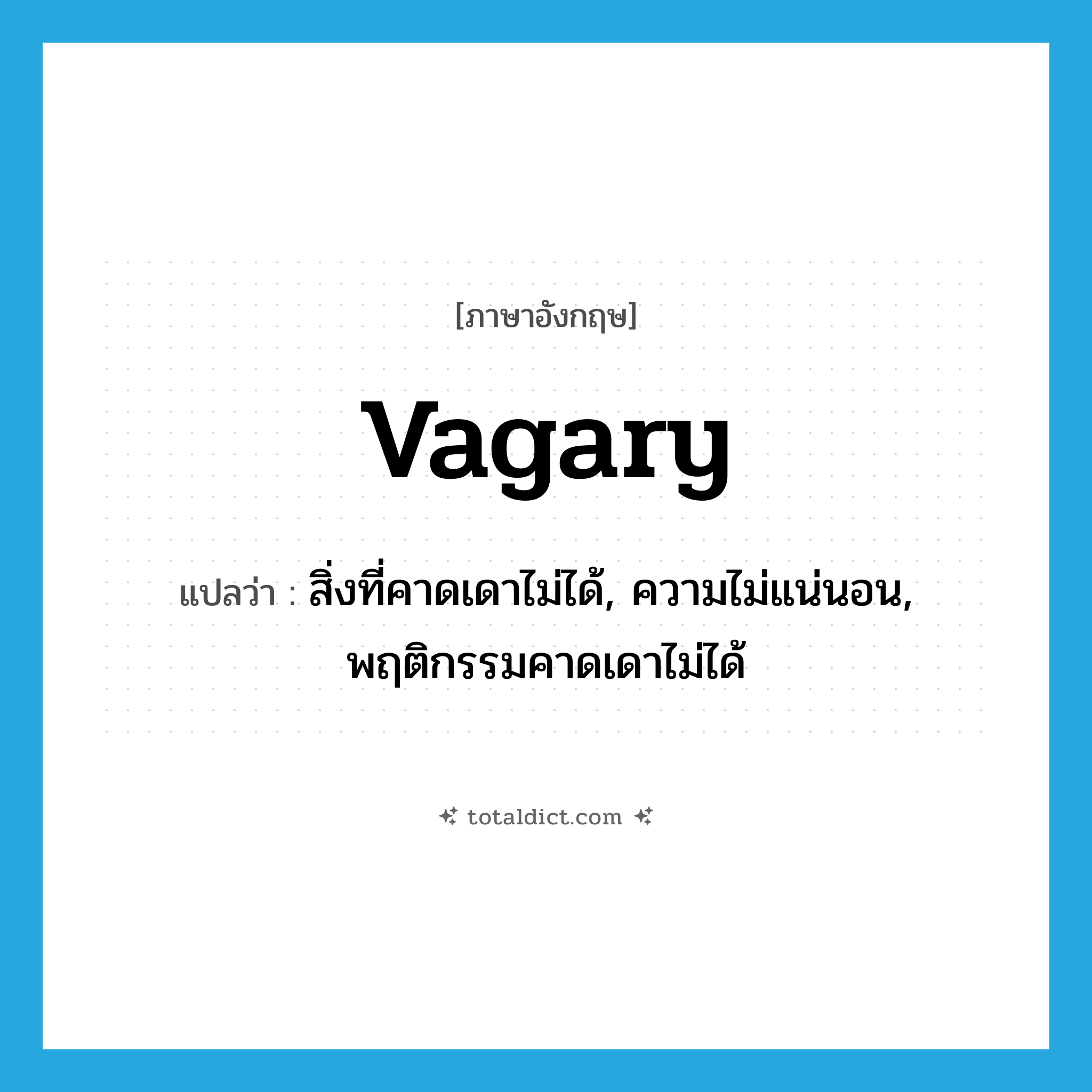 vagary แปลว่า?, คำศัพท์ภาษาอังกฤษ vagary แปลว่า สิ่งที่คาดเดาไม่ได้, ความไม่แน่นอน, พฤติกรรมคาดเดาไม่ได้ ประเภท N หมวด N