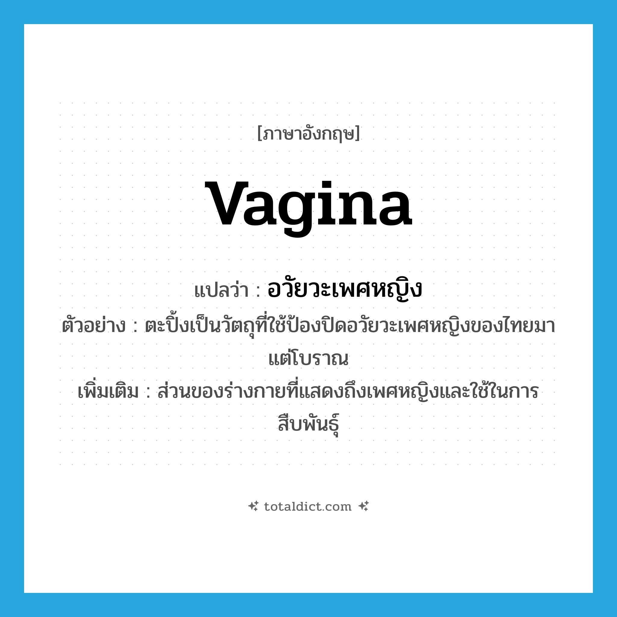 อวัยวะเพศหญิง ภาษาอังกฤษ?, คำศัพท์ภาษาอังกฤษ อวัยวะเพศหญิง แปลว่า vagina ประเภท N ตัวอย่าง ตะปิ้งเป็นวัตถุที่ใช้ป้องปิดอวัยวะเพศหญิงของไทยมาแต่โบราณ เพิ่มเติม ส่วนของร่างกายที่แสดงถึงเพศหญิงและใช้ในการสืบพันธุ์ หมวด N