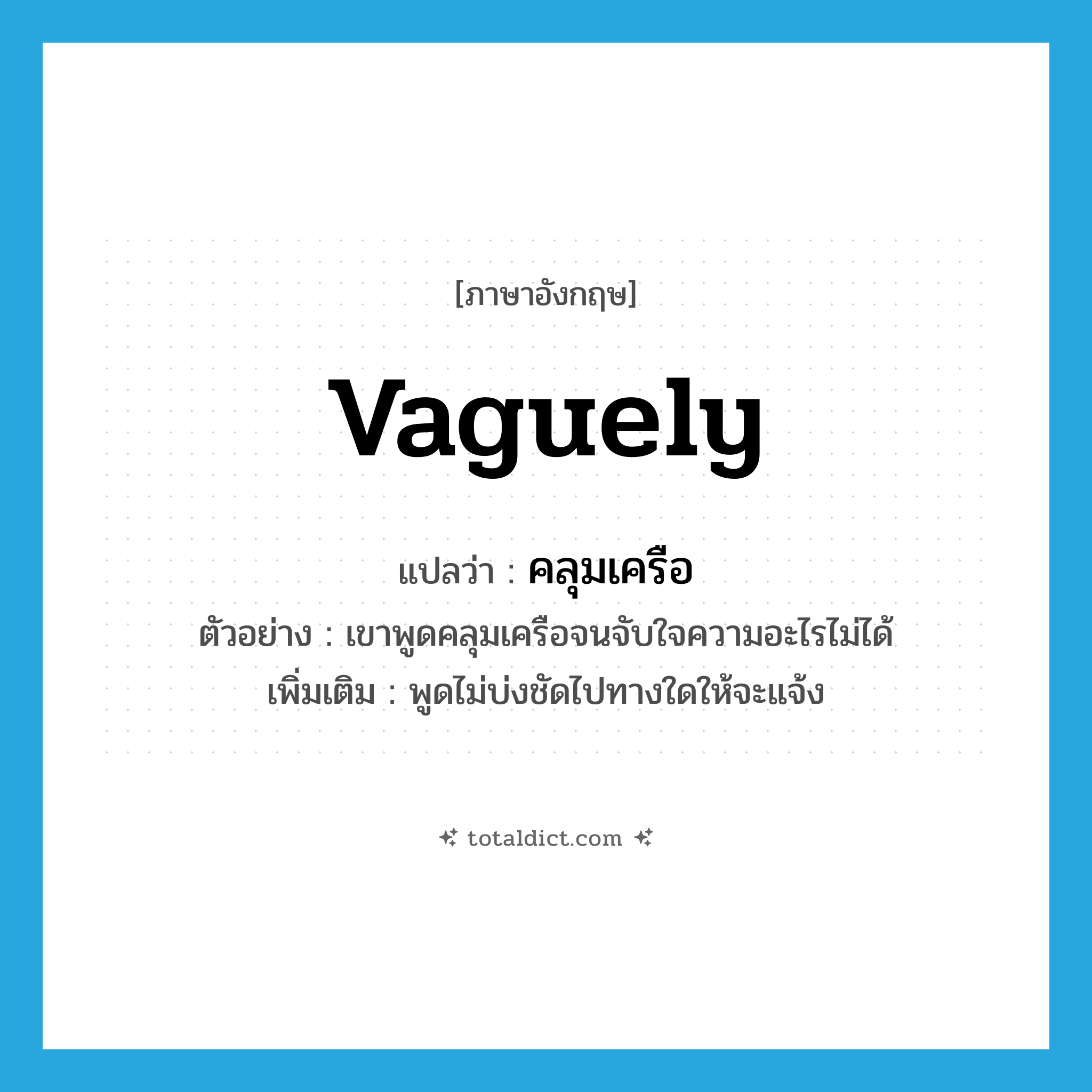 vaguely แปลว่า?, คำศัพท์ภาษาอังกฤษ vaguely แปลว่า คลุมเครือ ประเภท ADV ตัวอย่าง เขาพูดคลุมเครือจนจับใจความอะไรไม่ได้ เพิ่มเติม พูดไม่บ่งชัดไปทางใดให้จะแจ้ง หมวด ADV
