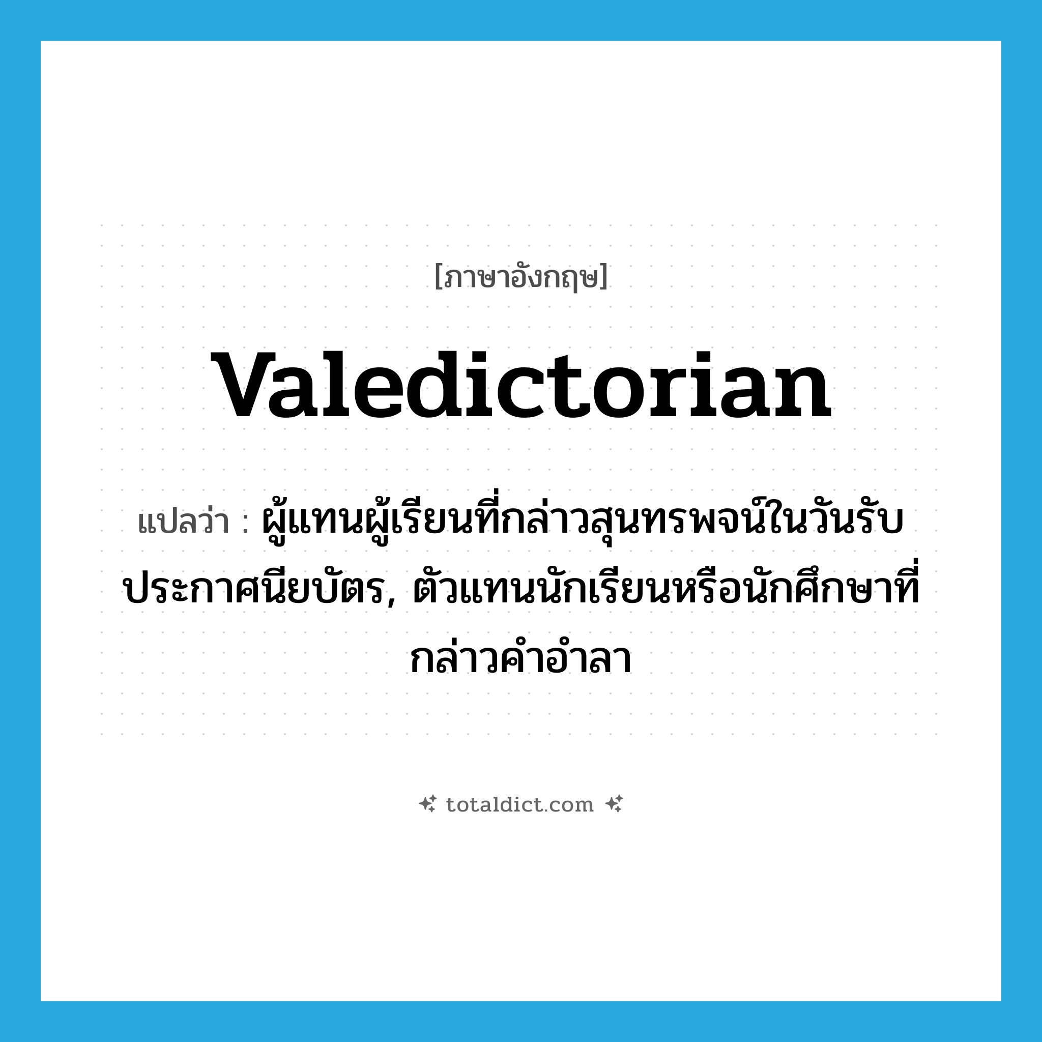 valedictorian แปลว่า?, คำศัพท์ภาษาอังกฤษ valedictorian แปลว่า ผู้แทนผู้เรียนที่กล่าวสุนทรพจน์ในวันรับประกาศนียบัตร, ตัวแทนนักเรียนหรือนักศึกษาที่กล่าวคำอำลา ประเภท N หมวด N