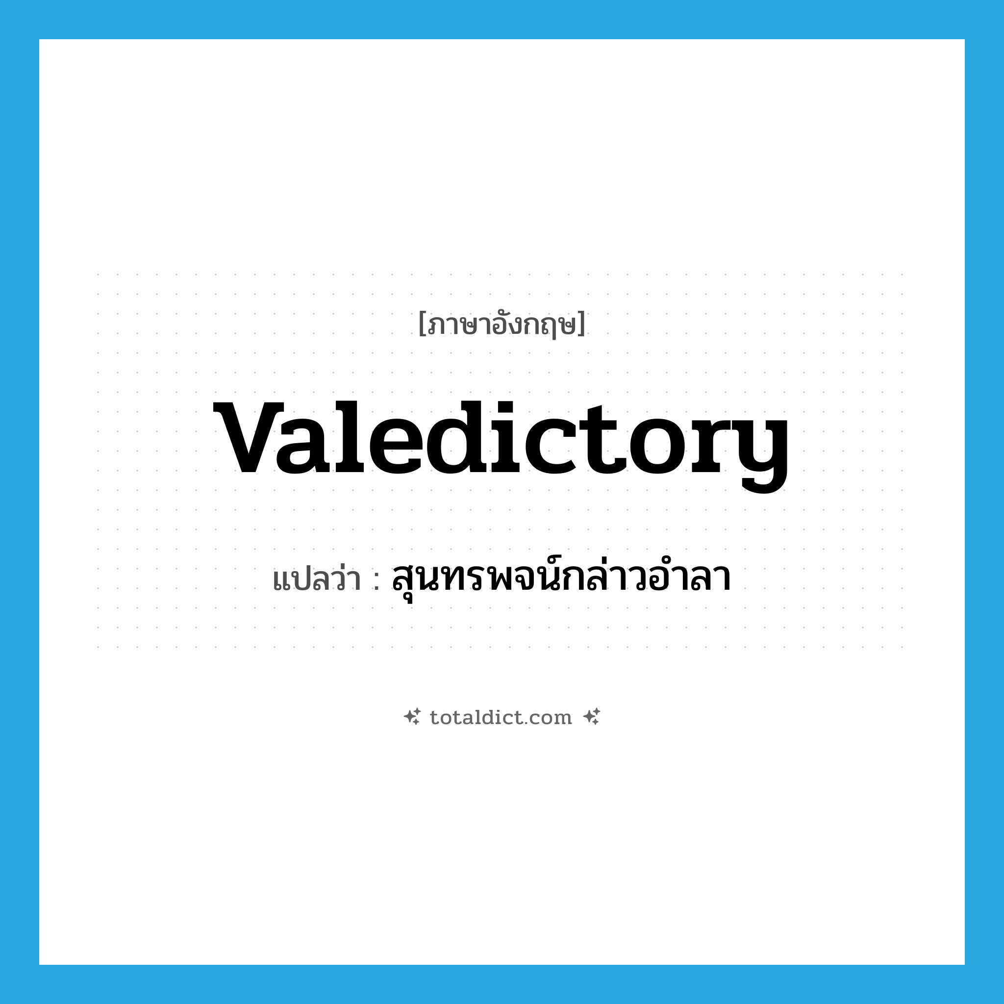 valedictory แปลว่า?, คำศัพท์ภาษาอังกฤษ valedictory แปลว่า สุนทรพจน์กล่าวอำลา ประเภท N หมวด N