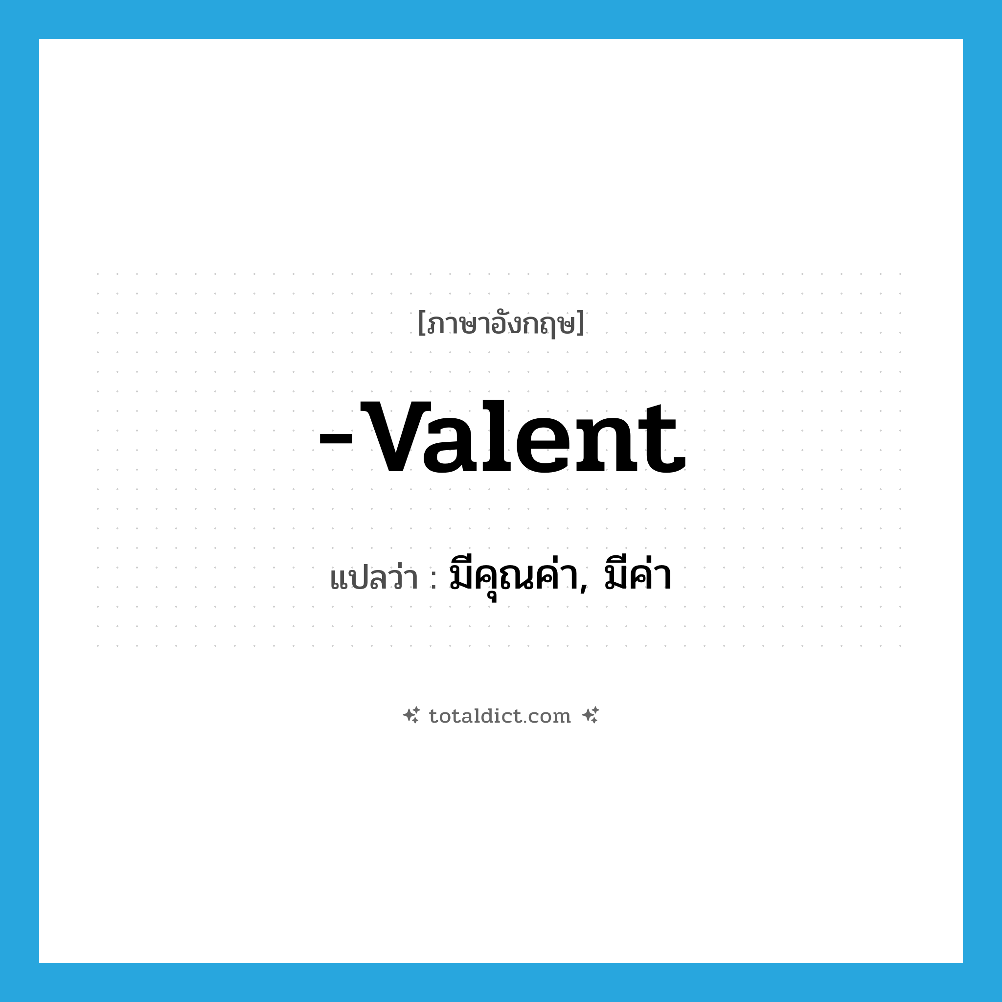 -valent แปลว่า?, คำศัพท์ภาษาอังกฤษ -valent แปลว่า มีคุณค่า, มีค่า ประเภท SUF หมวด SUF
