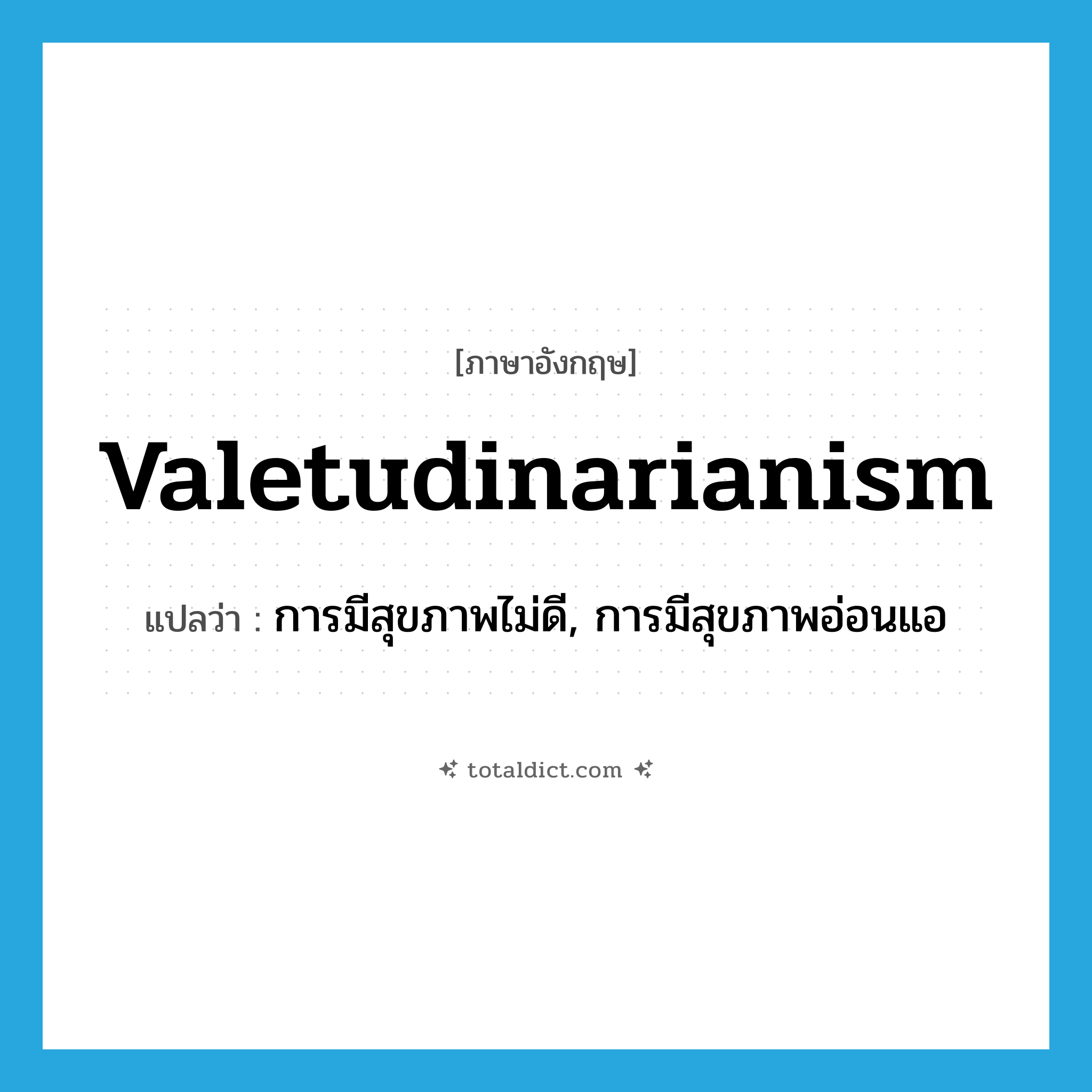 valetudinarianism แปลว่า?, คำศัพท์ภาษาอังกฤษ valetudinarianism แปลว่า การมีสุขภาพไม่ดี, การมีสุขภาพอ่อนแอ ประเภท N หมวด N