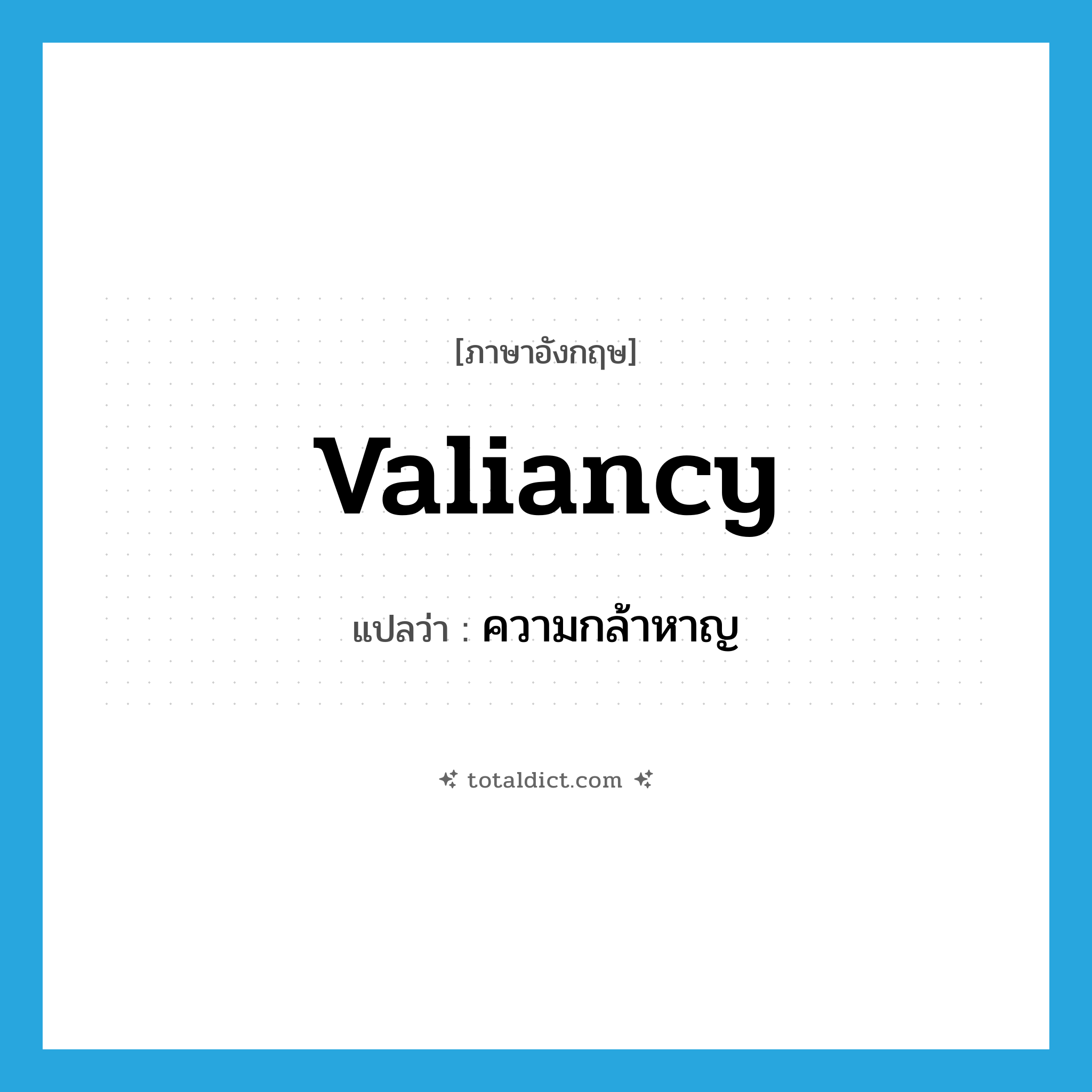ความกล้าหาญ ภาษาอังกฤษ?, คำศัพท์ภาษาอังกฤษ ความกล้าหาญ แปลว่า valiancy ประเภท N หมวด N