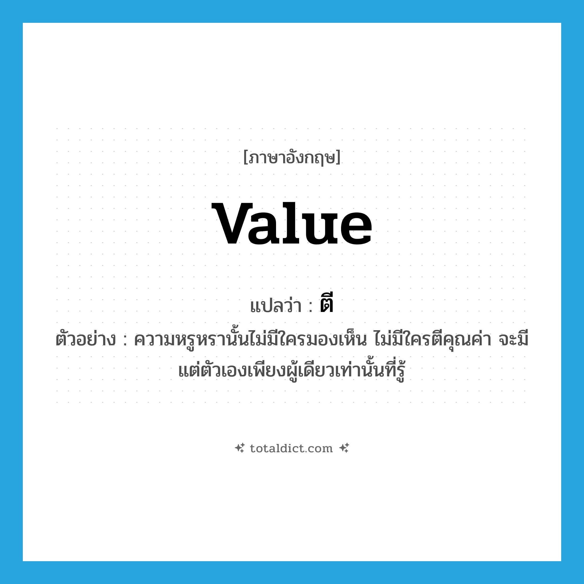 value แปลว่า?, คำศัพท์ภาษาอังกฤษ value แปลว่า ตี ประเภท V ตัวอย่าง ความหรูหรานั้นไม่มีใครมองเห็น ไม่มีใครตีคุณค่า จะมีแต่ตัวเองเพียงผู้เดียวเท่านั้นที่รู้ หมวด V