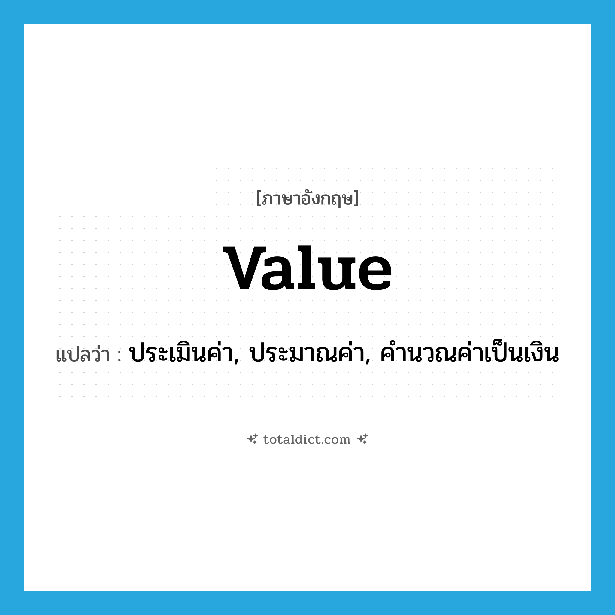 value แปลว่า?, คำศัพท์ภาษาอังกฤษ value แปลว่า ประเมินค่า, ประมาณค่า, คำนวณค่าเป็นเงิน ประเภท VT หมวด VT
