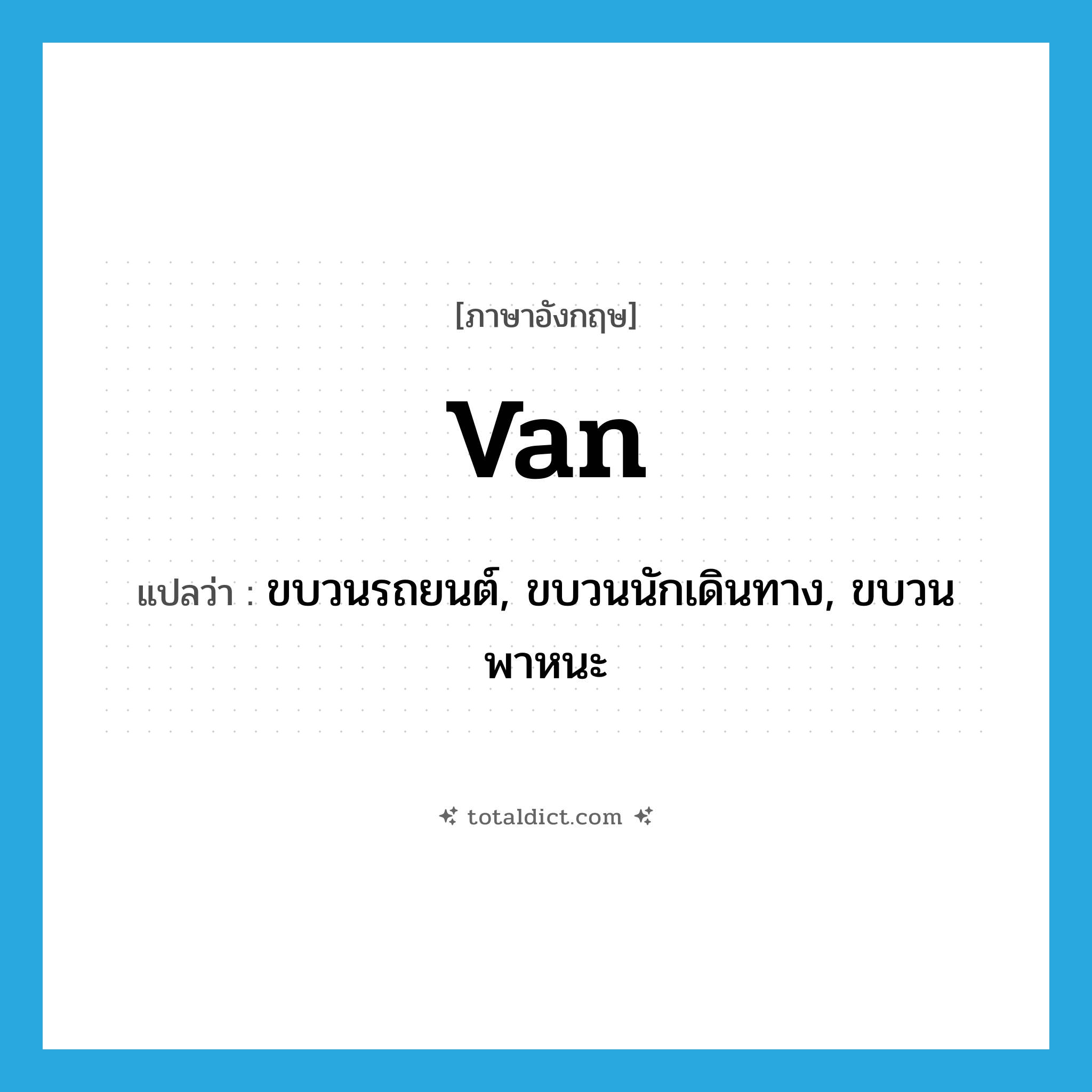 van แปลว่า?, คำศัพท์ภาษาอังกฤษ van แปลว่า ขบวนรถยนต์, ขบวนนักเดินทาง, ขบวนพาหนะ ประเภท N หมวด N