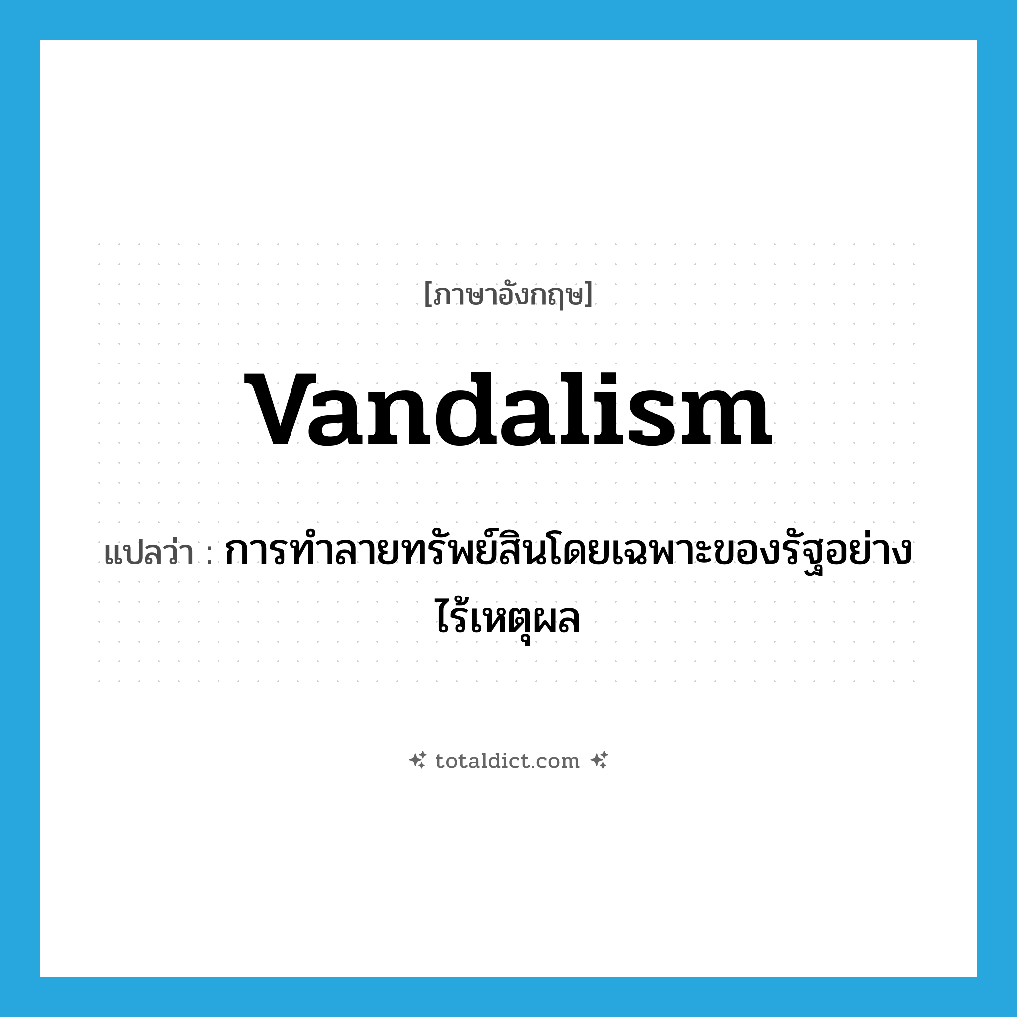 การทำลายทรัพย์สินโดยเฉพาะของรัฐอย่างไร้เหตุผล ภาษาอังกฤษ?, คำศัพท์ภาษาอังกฤษ การทำลายทรัพย์สินโดยเฉพาะของรัฐอย่างไร้เหตุผล แปลว่า vandalism ประเภท N หมวด N