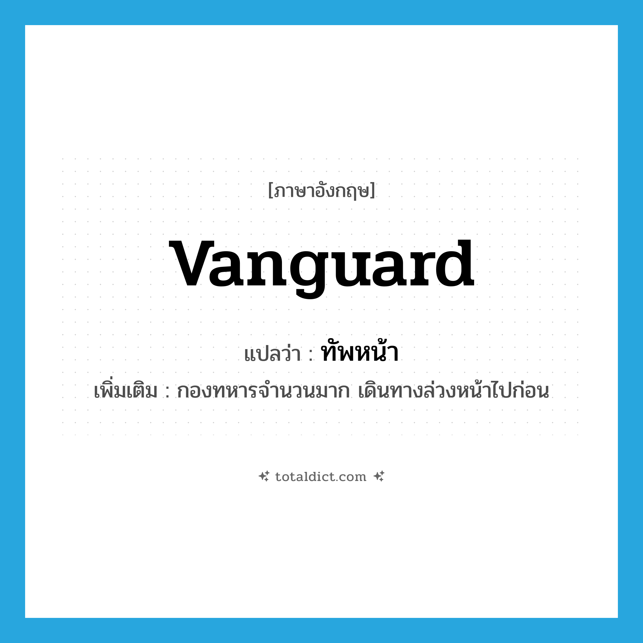 vanguard แปลว่า?, คำศัพท์ภาษาอังกฤษ vanguard แปลว่า ทัพหน้า ประเภท N เพิ่มเติม กองทหารจำนวนมาก เดินทางล่วงหน้าไปก่อน หมวด N