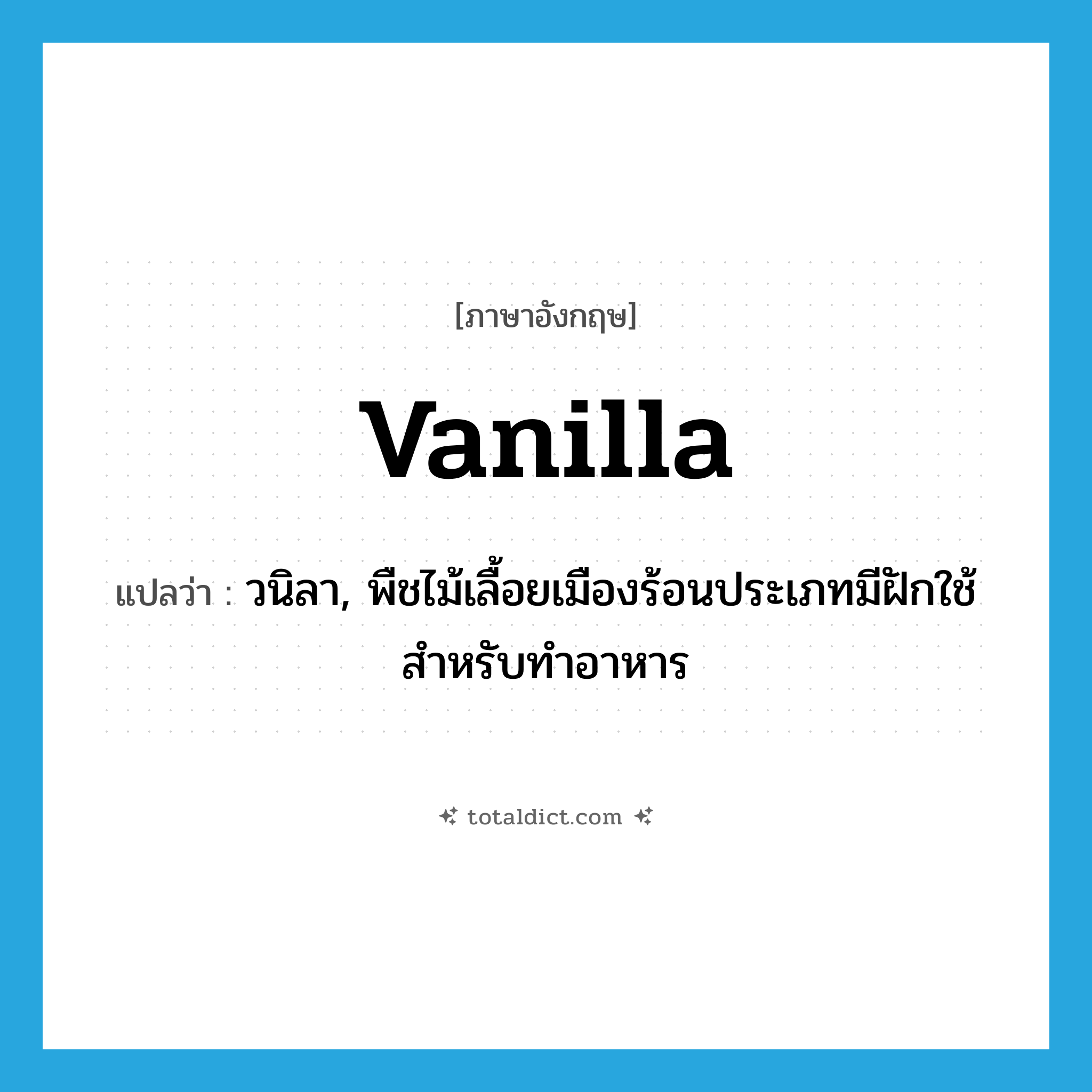 vanilla แปลว่า?, คำศัพท์ภาษาอังกฤษ vanilla แปลว่า วนิลา, พืชไม้เลื้อยเมืองร้อนประเภทมีฝักใช้สำหรับทำอาหาร ประเภท N หมวด N