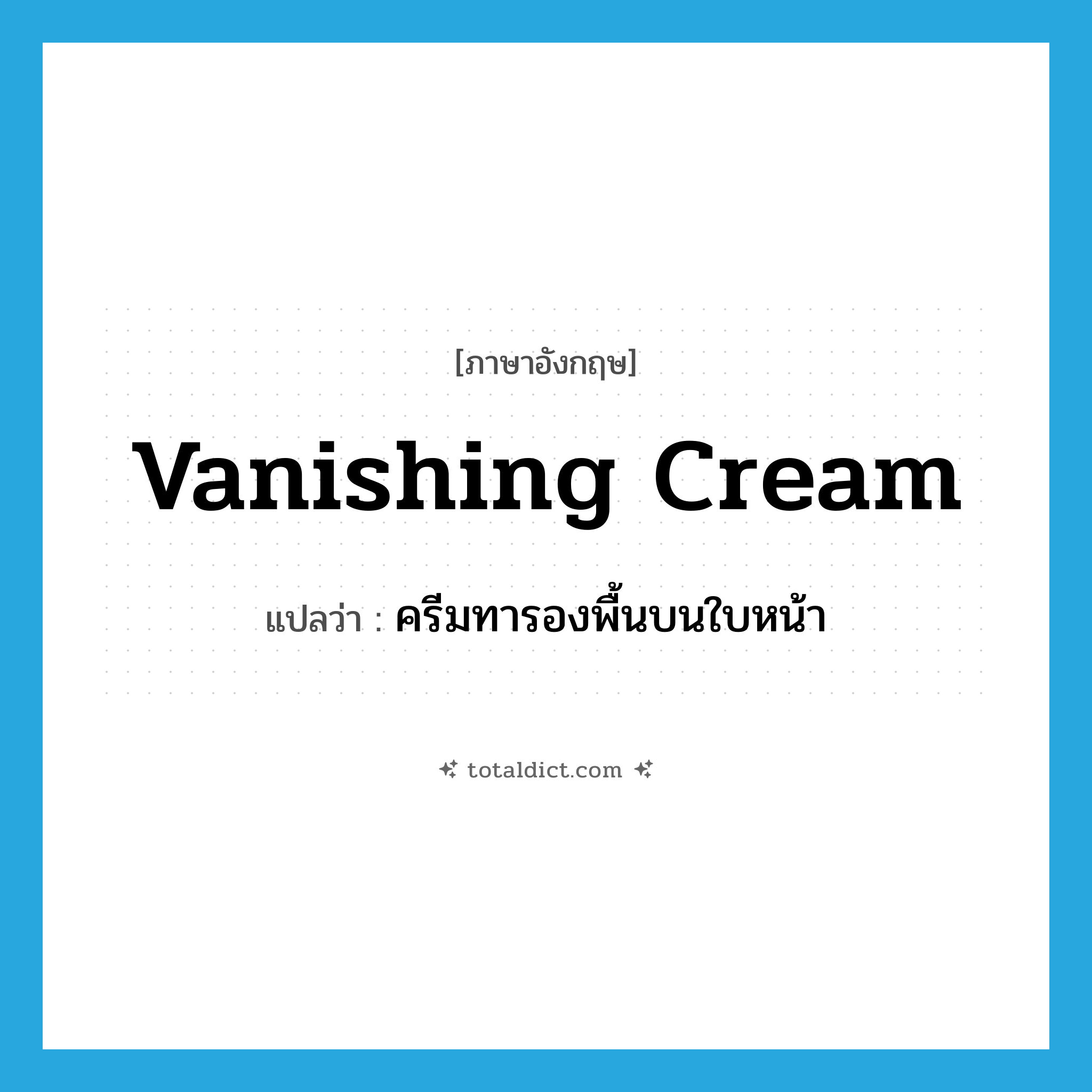 vanishing cream แปลว่า?, คำศัพท์ภาษาอังกฤษ vanishing cream แปลว่า ครีมทารองพื้นบนใบหน้า ประเภท N หมวด N