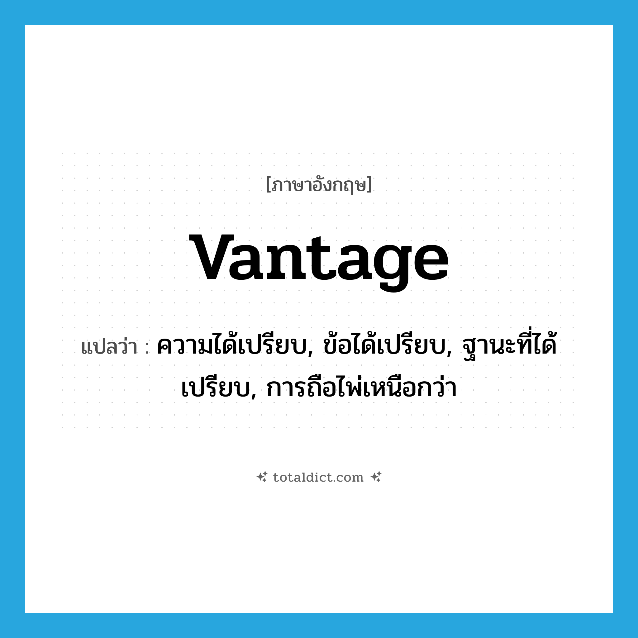 vantage แปลว่า?, คำศัพท์ภาษาอังกฤษ vantage แปลว่า ความได้เปรียบ, ข้อได้เปรียบ, ฐานะที่ได้เปรียบ, การถือไพ่เหนือกว่า ประเภท N หมวด N