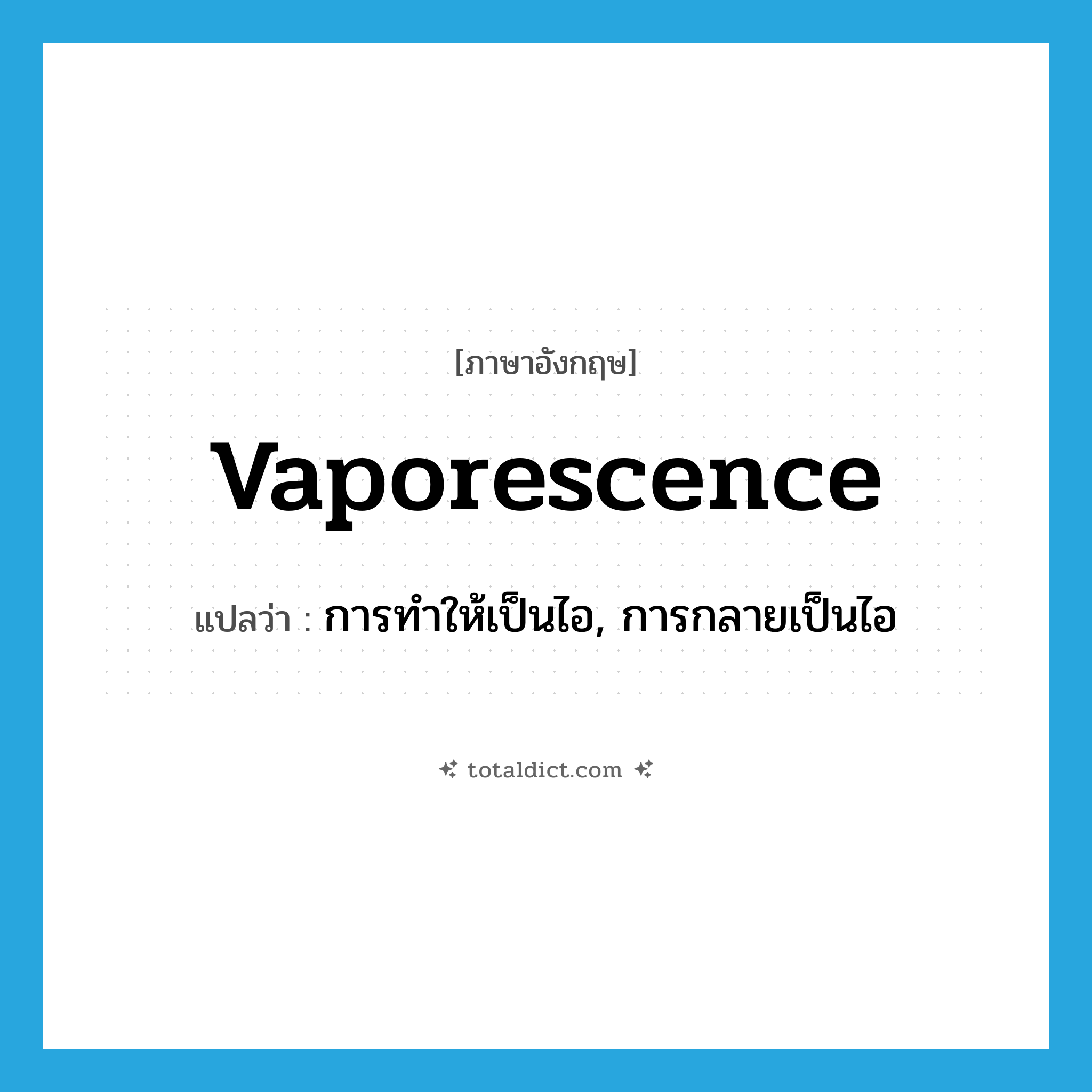 vaporescence แปลว่า?, คำศัพท์ภาษาอังกฤษ vaporescence แปลว่า การทำให้เป็นไอ, การกลายเป็นไอ ประเภท N หมวด N