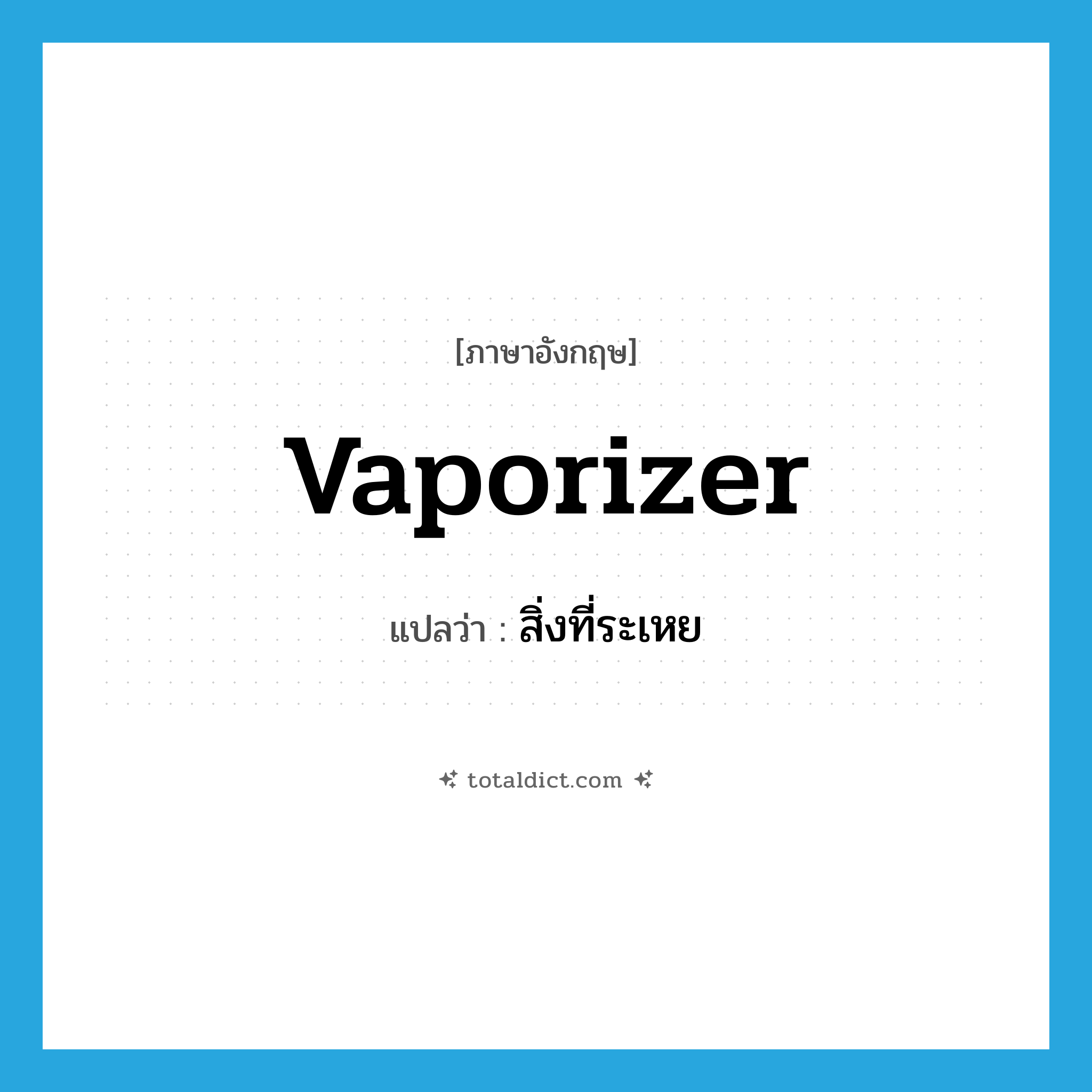สิ่งที่ระเหย ภาษาอังกฤษ?, คำศัพท์ภาษาอังกฤษ สิ่งที่ระเหย แปลว่า vaporizer ประเภท N หมวด N