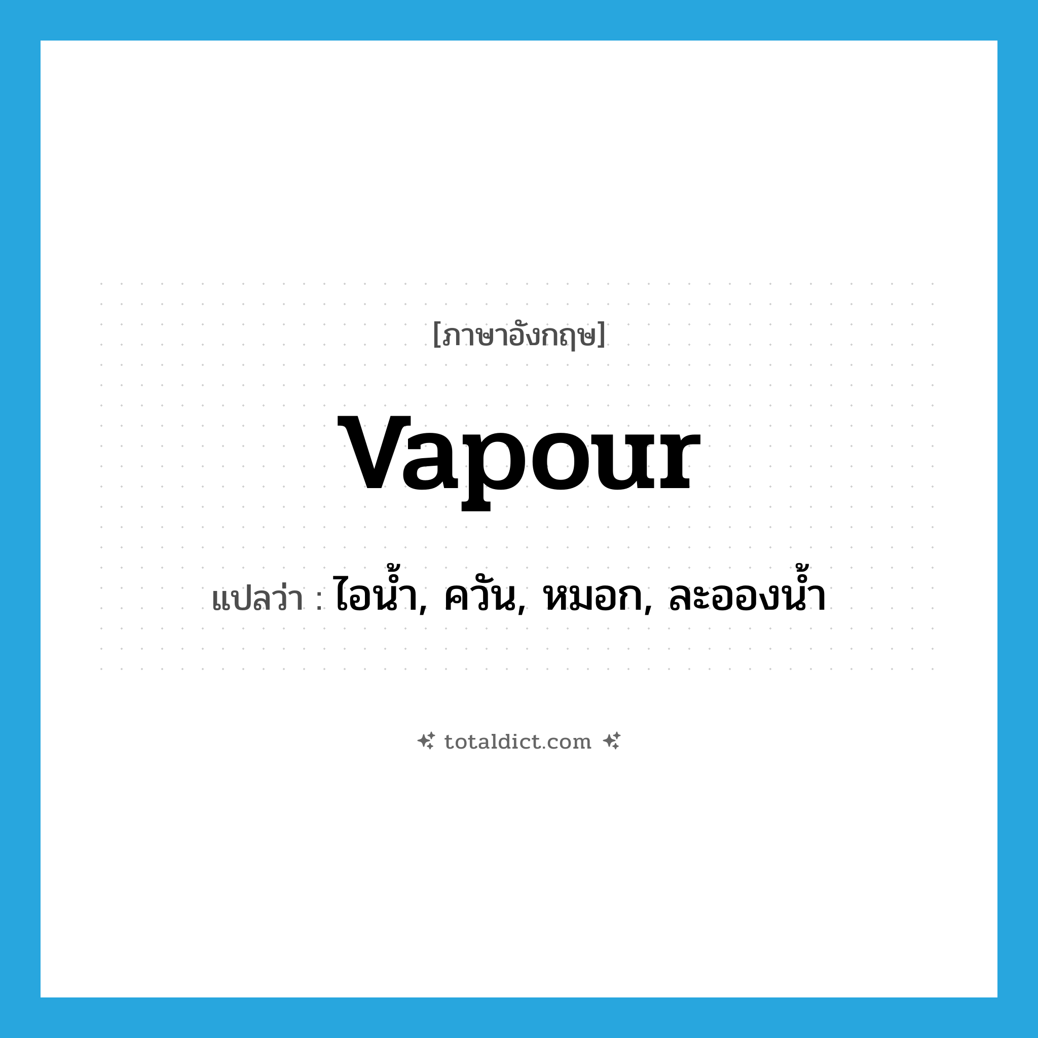 vapour แปลว่า?, คำศัพท์ภาษาอังกฤษ vapour แปลว่า ไอน้ำ, ควัน, หมอก, ละอองน้ำ ประเภท N หมวด N
