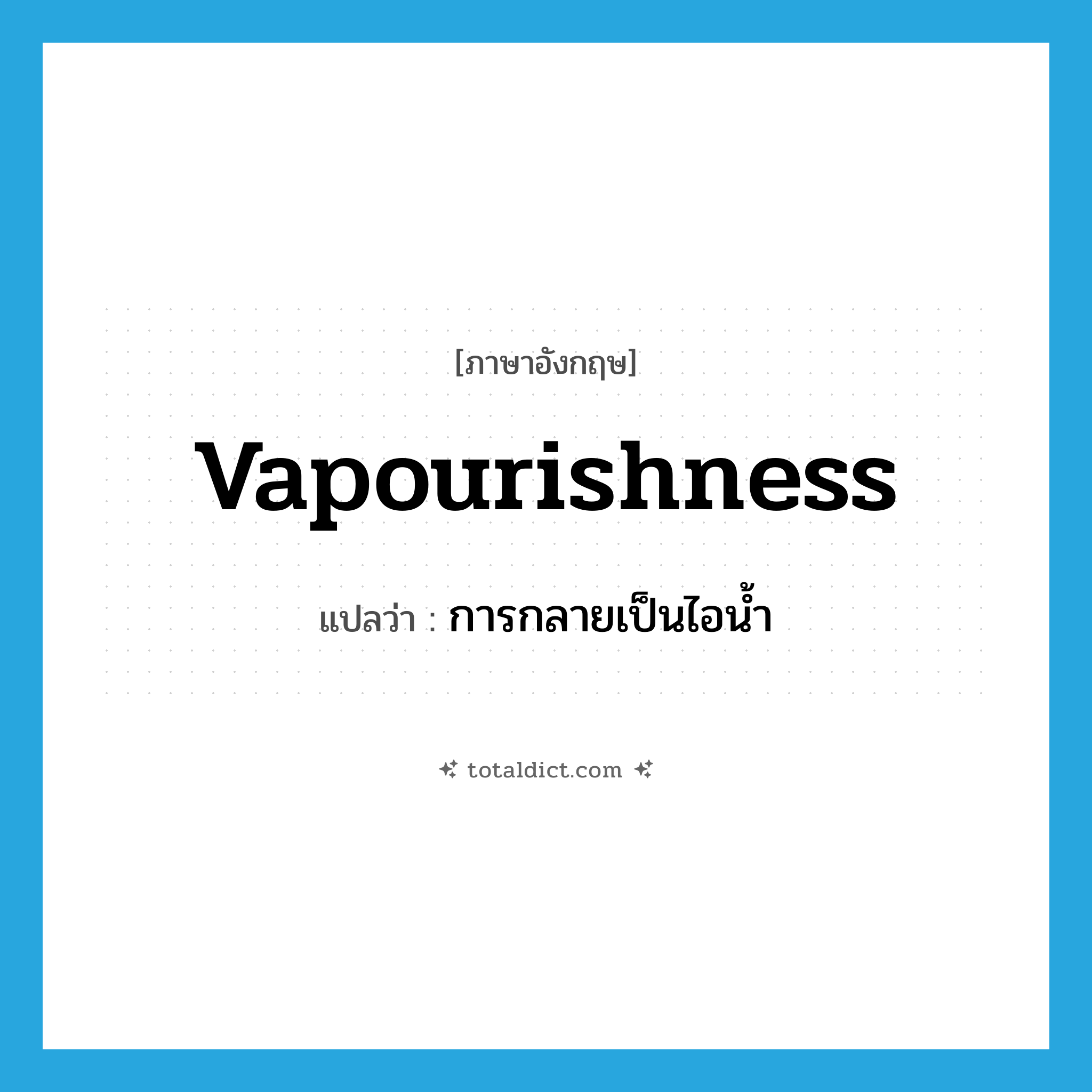 vapourishness แปลว่า?, คำศัพท์ภาษาอังกฤษ vapourishness แปลว่า การกลายเป็นไอน้ำ ประเภท N หมวด N