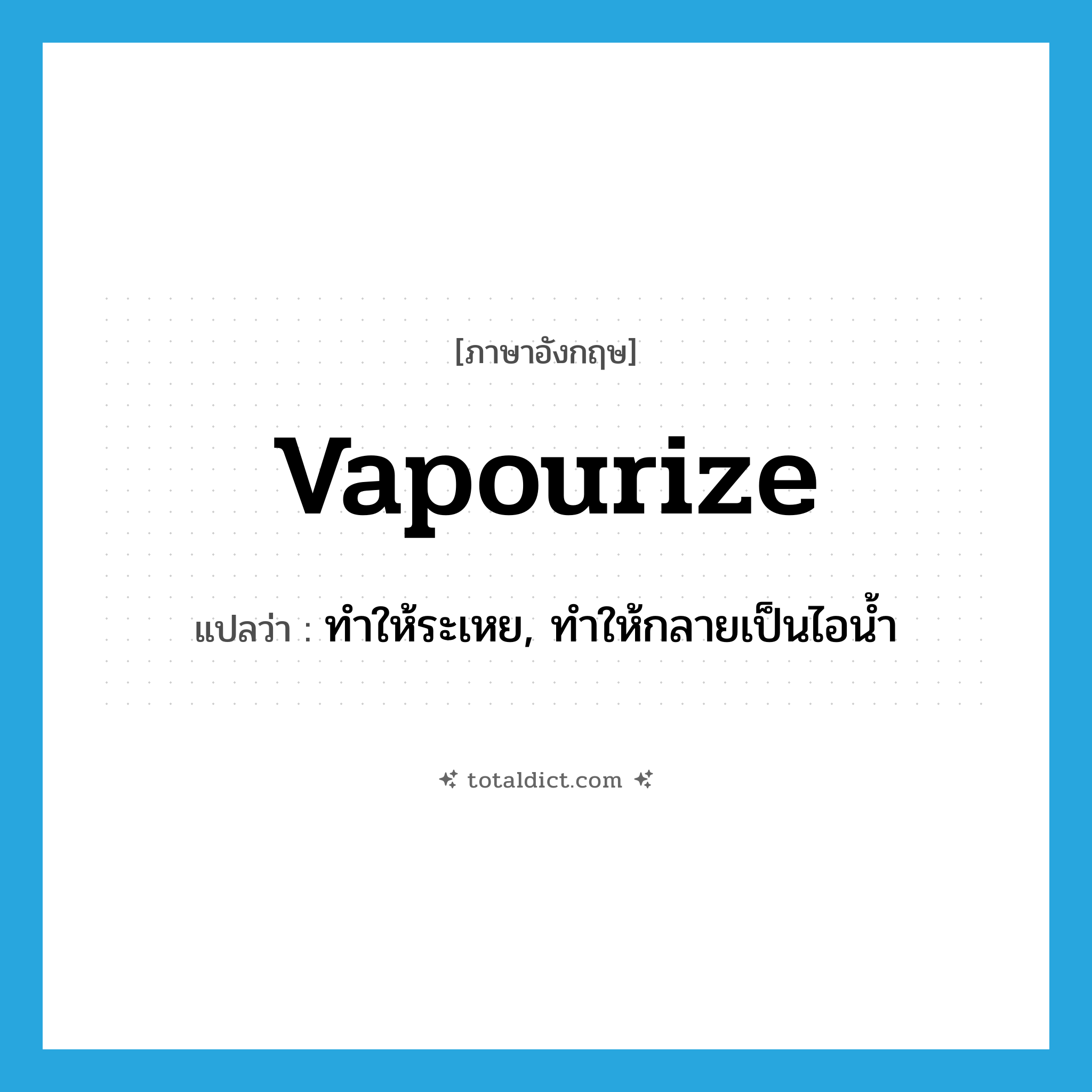 vapourize แปลว่า?, คำศัพท์ภาษาอังกฤษ vapourize แปลว่า ทำให้ระเหย, ทำให้กลายเป็นไอน้ำ ประเภท VT หมวด VT