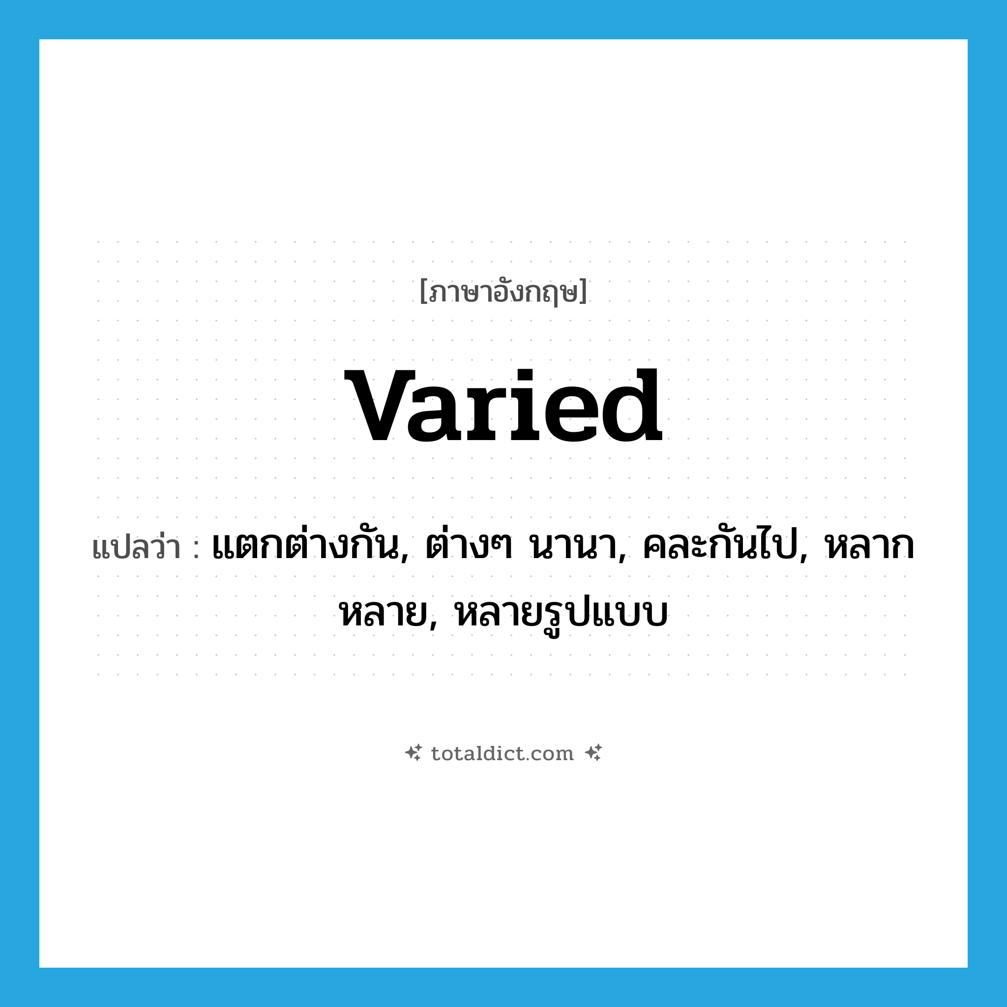 varied แปลว่า?, คำศัพท์ภาษาอังกฤษ varied แปลว่า แตกต่างกัน, ต่างๆ นานา, คละกันไป, หลากหลาย, หลายรูปแบบ ประเภท ADJ หมวด ADJ