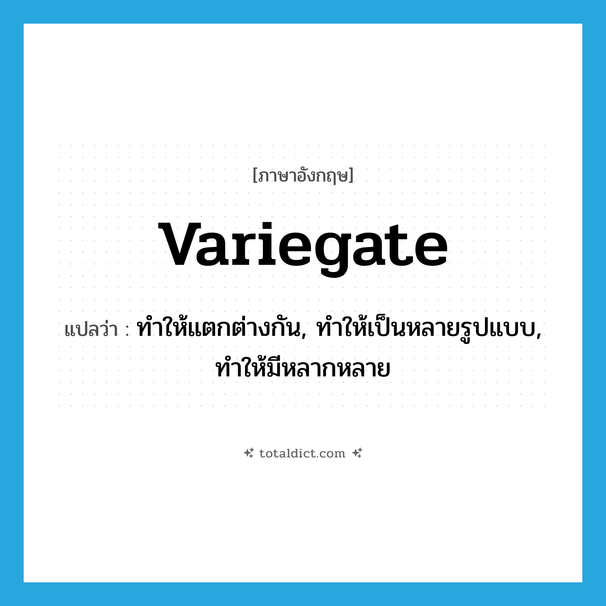 variegate แปลว่า?, คำศัพท์ภาษาอังกฤษ variegate แปลว่า ทำให้แตกต่างกัน, ทำให้เป็นหลายรูปแบบ, ทำให้มีหลากหลาย ประเภท VT หมวด VT