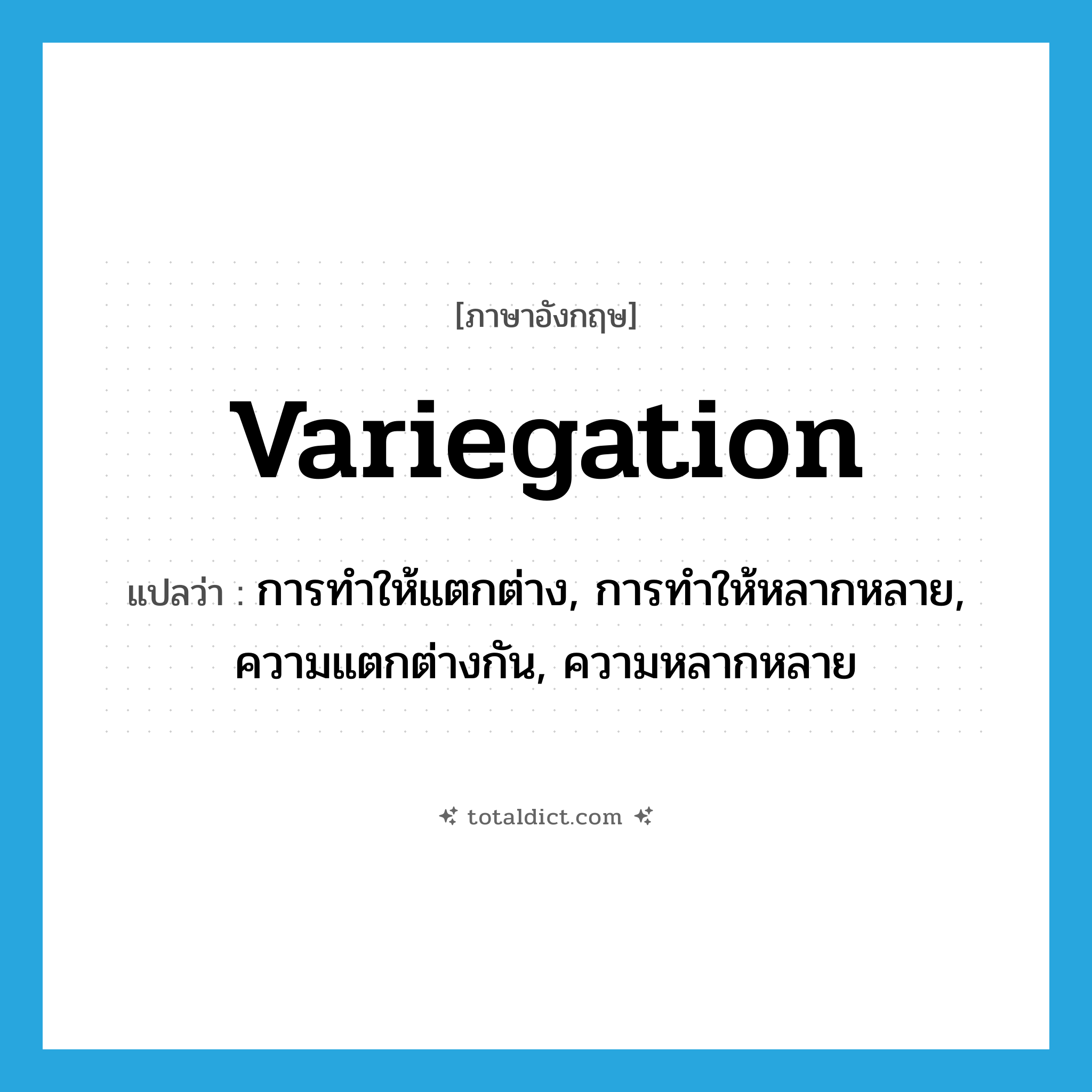 variegation แปลว่า?, คำศัพท์ภาษาอังกฤษ variegation แปลว่า การทำให้แตกต่าง, การทำให้หลากหลาย, ความแตกต่างกัน, ความหลากหลาย ประเภท N หมวด N