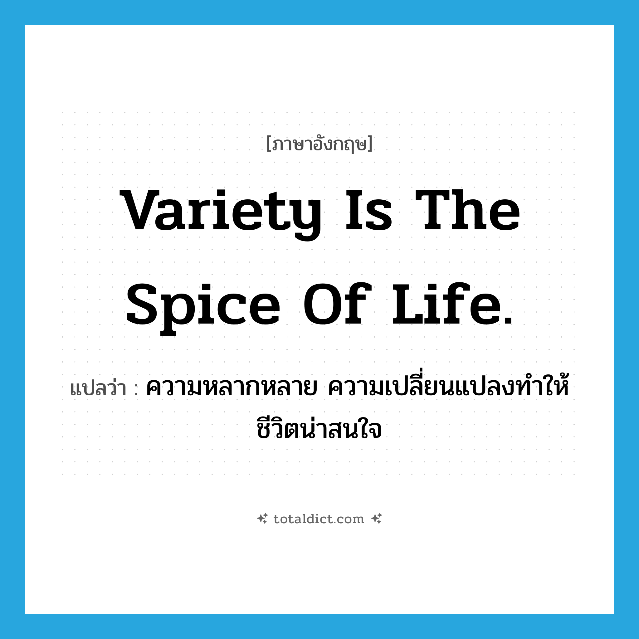 Variety is the spice of life. แปลว่า?, คำศัพท์ภาษาอังกฤษ Variety is the spice of life. แปลว่า ความหลากหลาย ความเปลี่ยนแปลงทำให้ชีวิตน่าสนใจ ประเภท IDM หมวด IDM