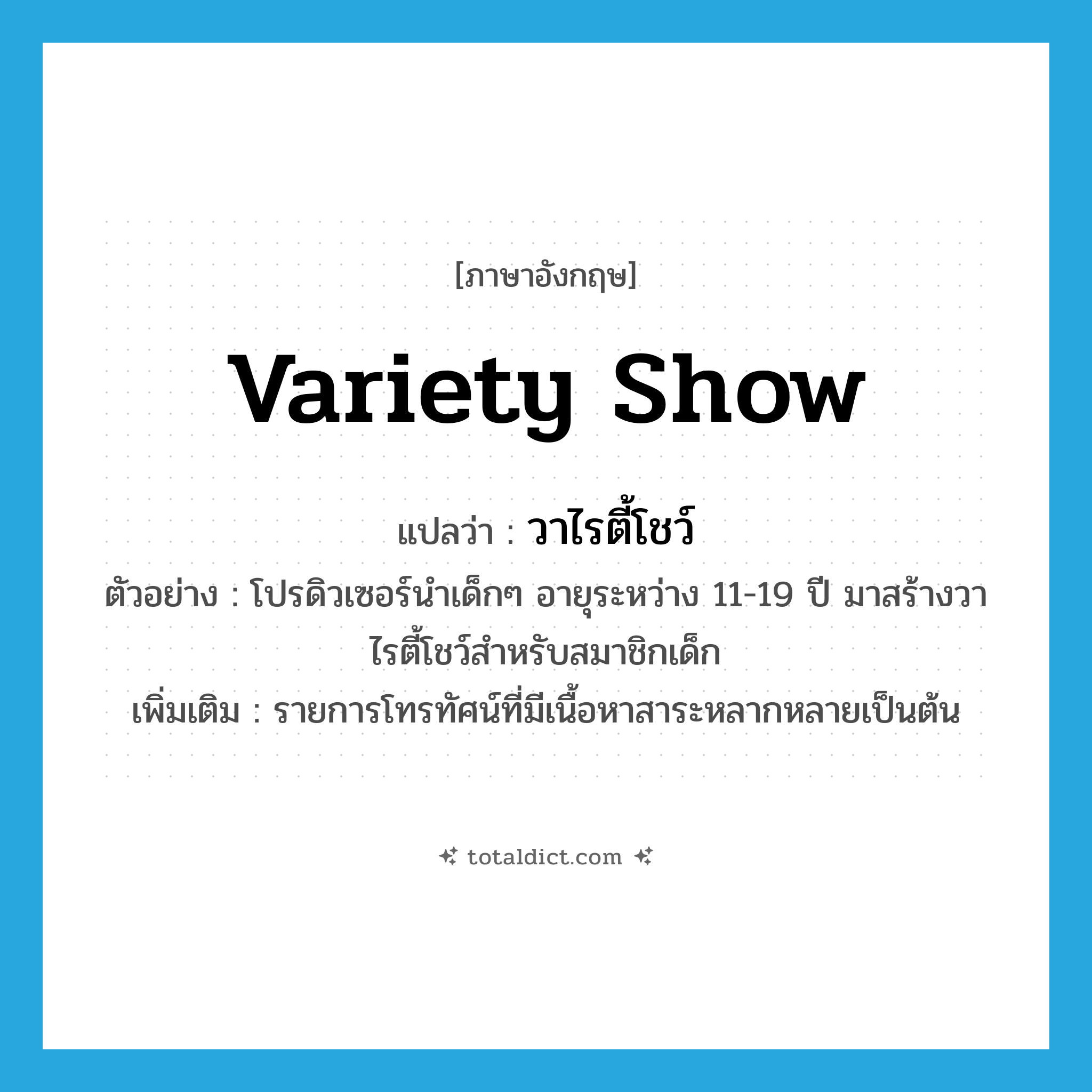 variety show แปลว่า?, คำศัพท์ภาษาอังกฤษ variety show แปลว่า วาไรตี้โชว์ ประเภท N ตัวอย่าง โปรดิวเซอร์นำเด็กๆ อายุระหว่าง 11-19 ปี มาสร้างวาไรตี้โชว์สำหรับสมาชิกเด็ก เพิ่มเติม รายการโทรทัศน์ที่มีเนื้อหาสาระหลากหลายเป็นต้น หมวด N
