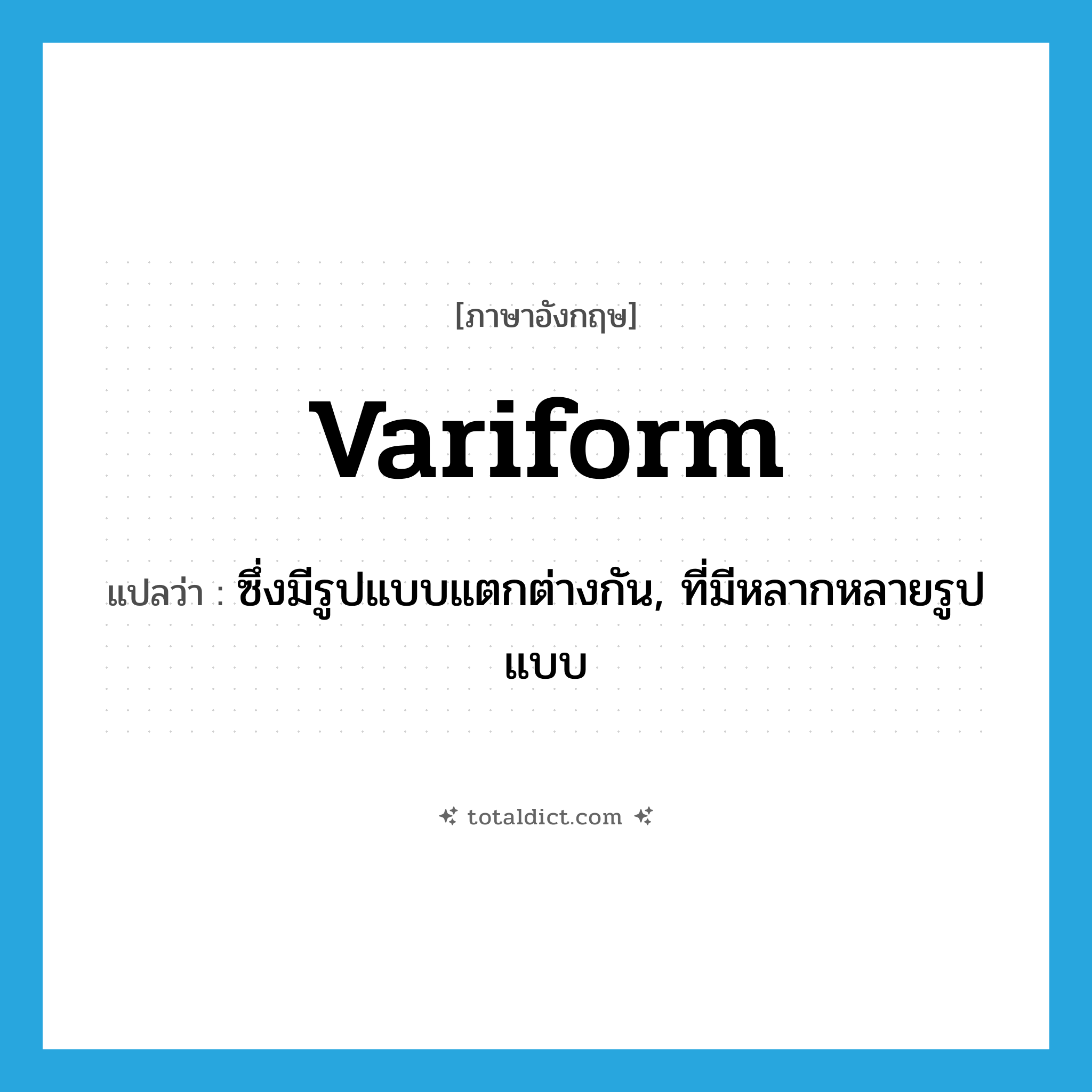 variform แปลว่า?, คำศัพท์ภาษาอังกฤษ variform แปลว่า ซึ่งมีรูปแบบแตกต่างกัน, ที่มีหลากหลายรูปแบบ ประเภท ADJ หมวด ADJ