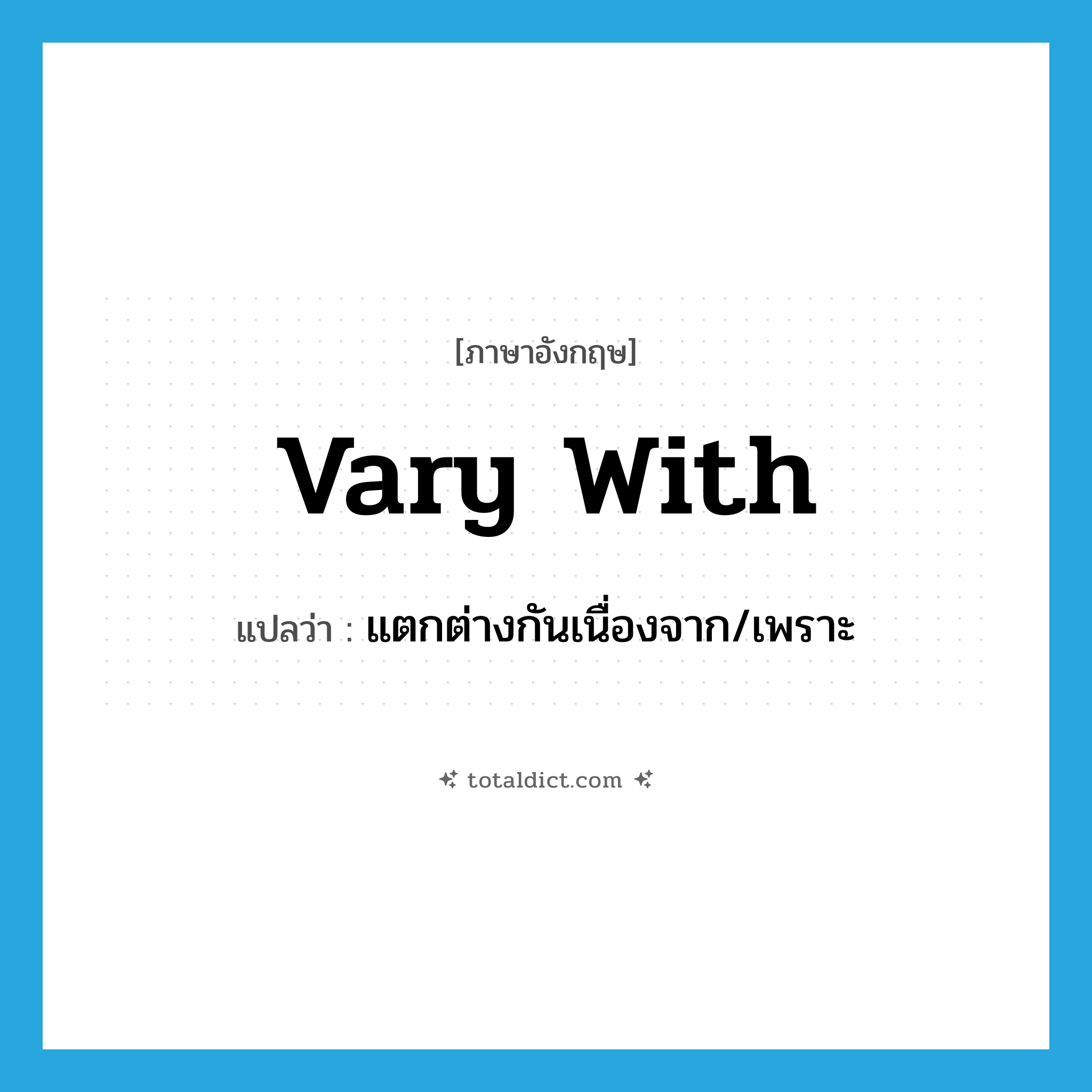 vary with แปลว่า?, คำศัพท์ภาษาอังกฤษ vary with แปลว่า แตกต่างกันเนื่องจาก/เพราะ ประเภท PHRV หมวด PHRV