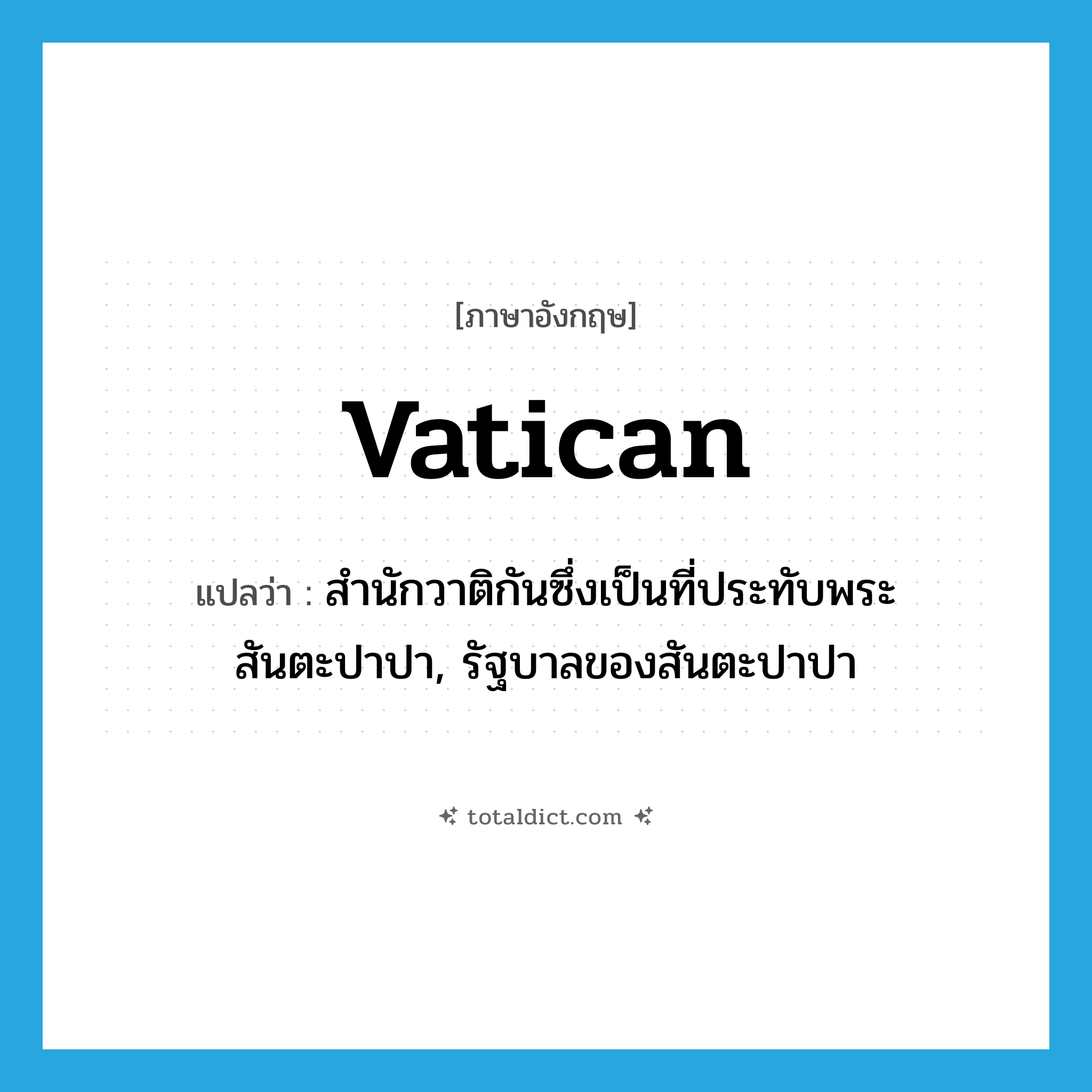 Vatican แปลว่า?, คำศัพท์ภาษาอังกฤษ Vatican แปลว่า สำนักวาติกันซึ่งเป็นที่ประทับพระสันตะปาปา, รัฐบาลของสันตะปาปา ประเภท N หมวด N