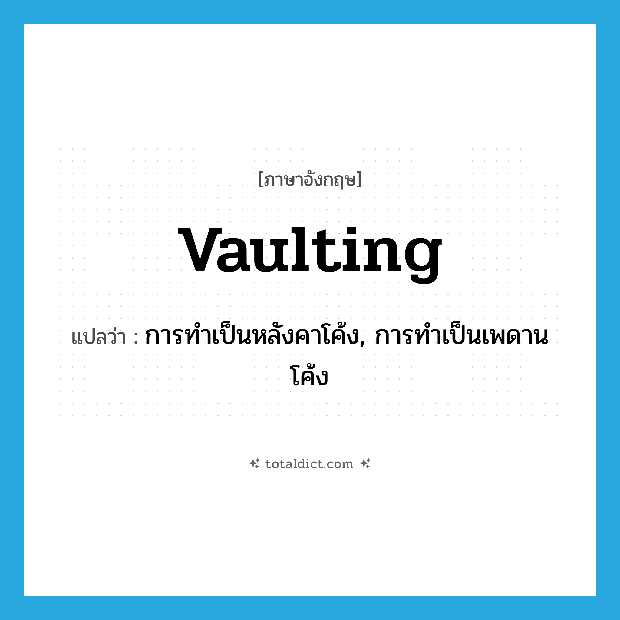 vaulting แปลว่า?, คำศัพท์ภาษาอังกฤษ vaulting แปลว่า การทำเป็นหลังคาโค้ง, การทำเป็นเพดานโค้ง ประเภท N หมวด N