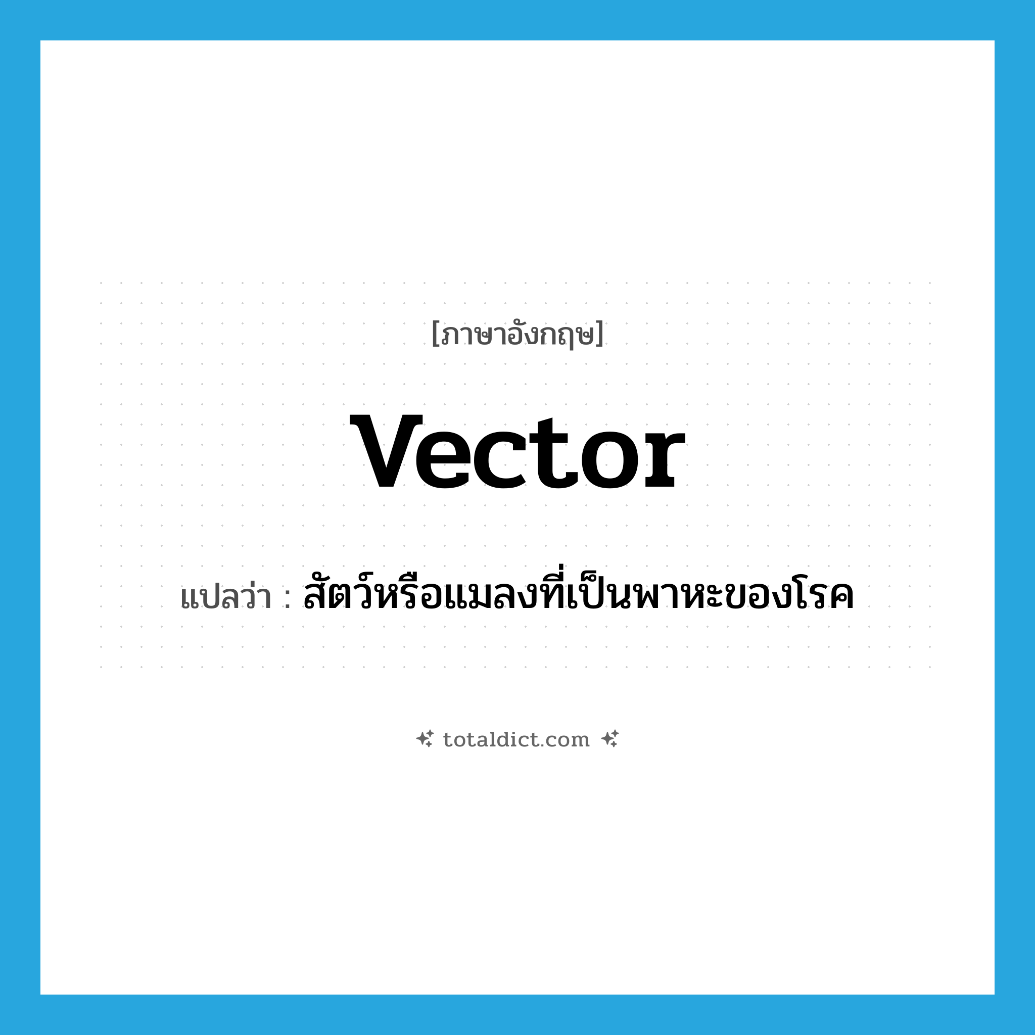 vector แปลว่า?, คำศัพท์ภาษาอังกฤษ vector แปลว่า สัตว์หรือแมลงที่เป็นพาหะของโรค ประเภท N หมวด N