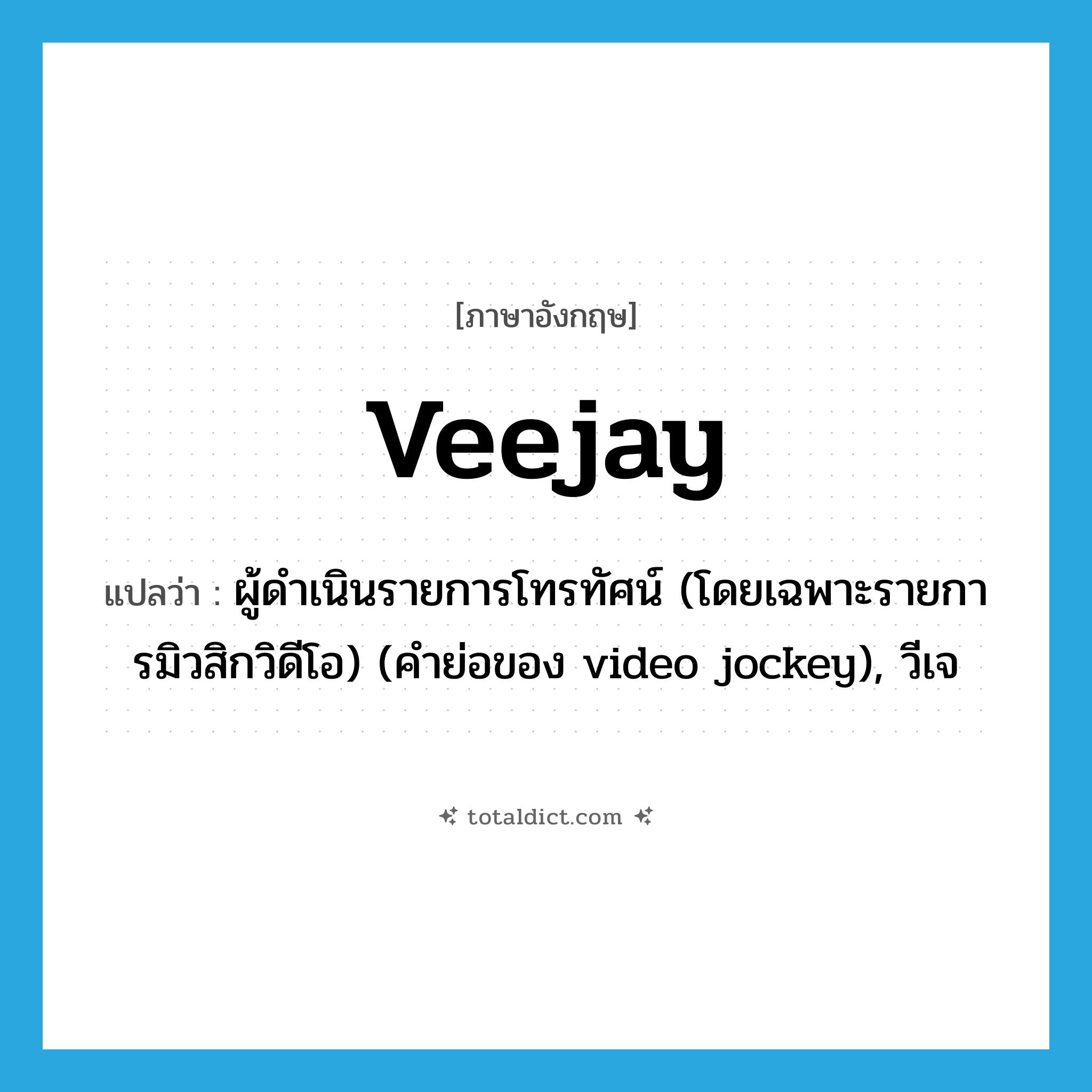 veejay แปลว่า?, คำศัพท์ภาษาอังกฤษ veejay แปลว่า ผู้ดำเนินรายการโทรทัศน์ (โดยเฉพาะรายการมิวสิกวิดีโอ) (คำย่อของ video jockey), วีเจ ประเภท SL หมวด SL