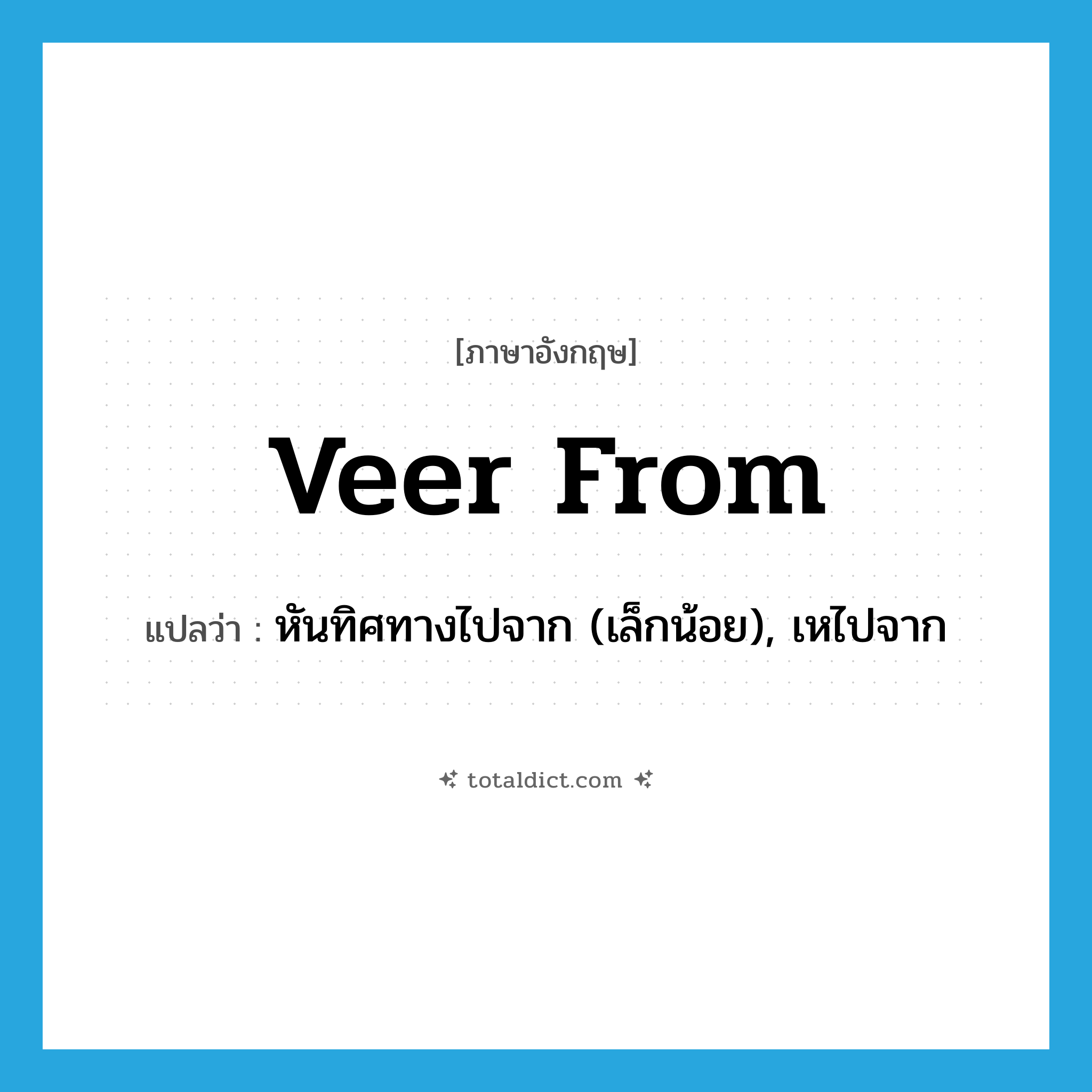 veer from แปลว่า?, คำศัพท์ภาษาอังกฤษ veer from แปลว่า หันทิศทางไปจาก (เล็กน้อย), เหไปจาก ประเภท PHRV หมวด PHRV