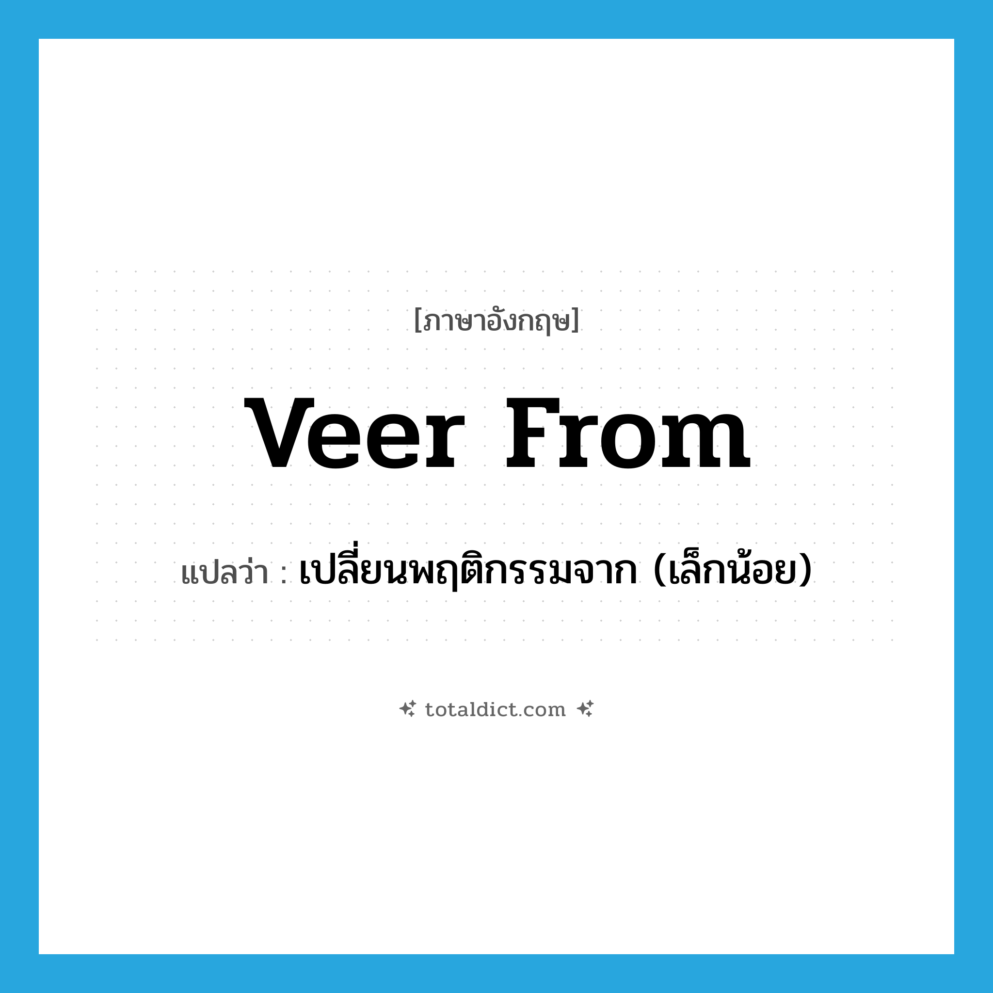 veer from แปลว่า?, คำศัพท์ภาษาอังกฤษ veer from แปลว่า เปลี่ยนพฤติกรรมจาก (เล็กน้อย) ประเภท PHRV หมวด PHRV