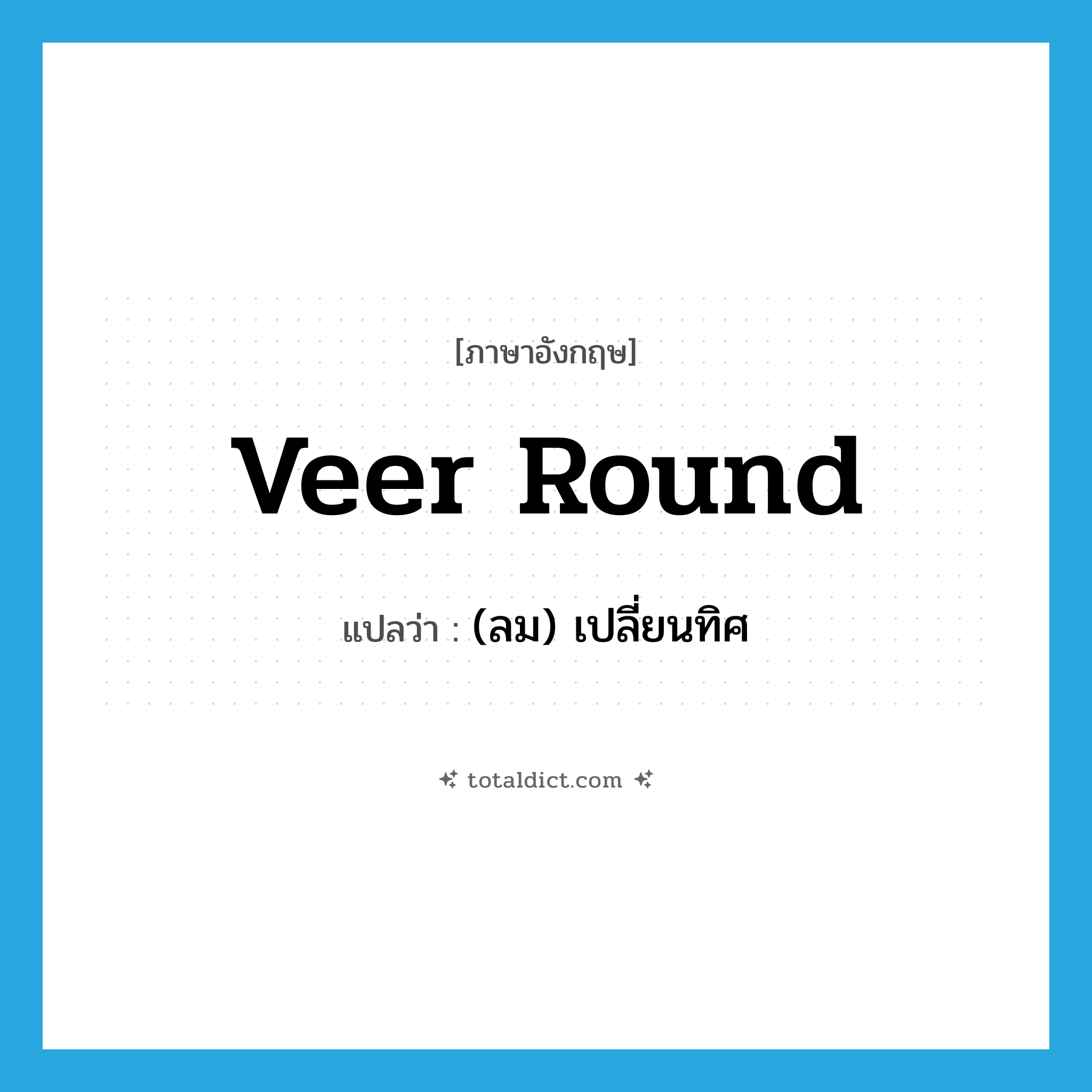 veer round แปลว่า?, คำศัพท์ภาษาอังกฤษ veer round แปลว่า (ลม) เปลี่ยนทิศ ประเภท PHRV หมวด PHRV