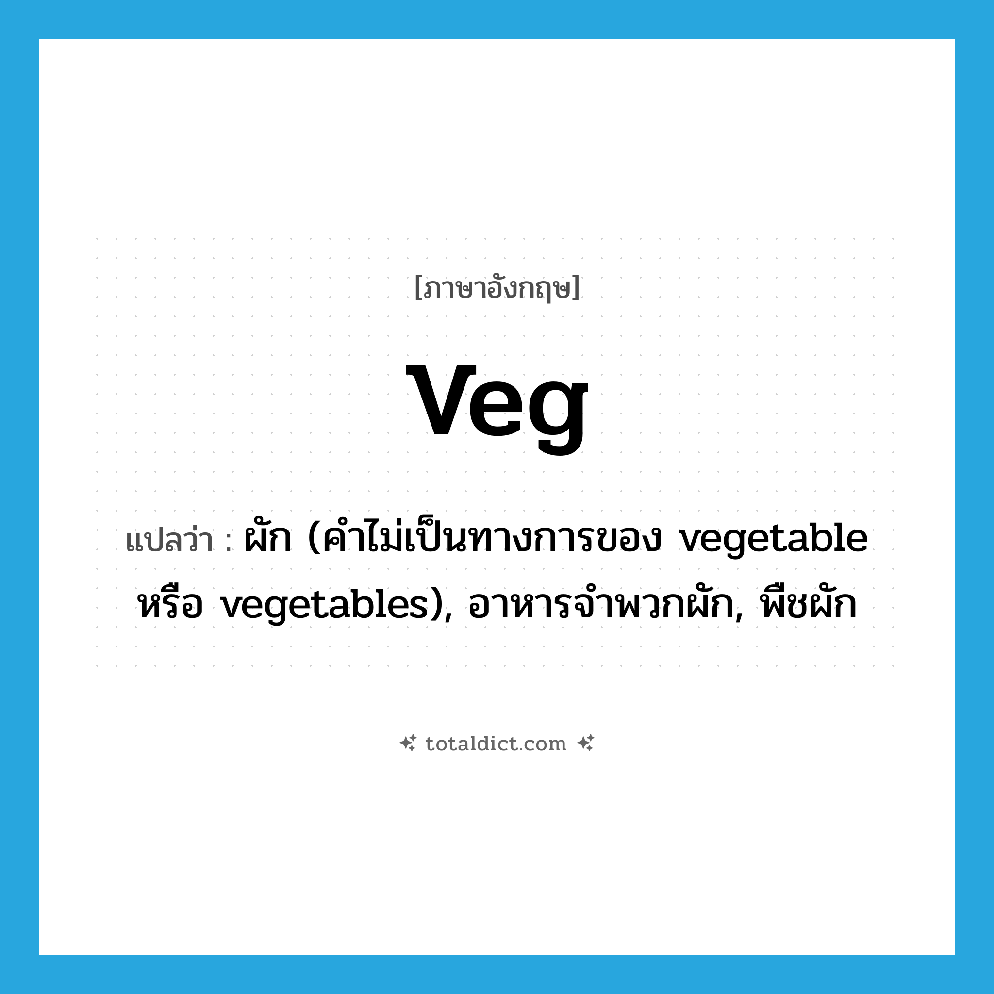 veg แปลว่า?, คำศัพท์ภาษาอังกฤษ veg แปลว่า ผัก (คำไม่เป็นทางการของ vegetable หรือ vegetables), อาหารจำพวกผัก, พืชผัก ประเภท N หมวด N