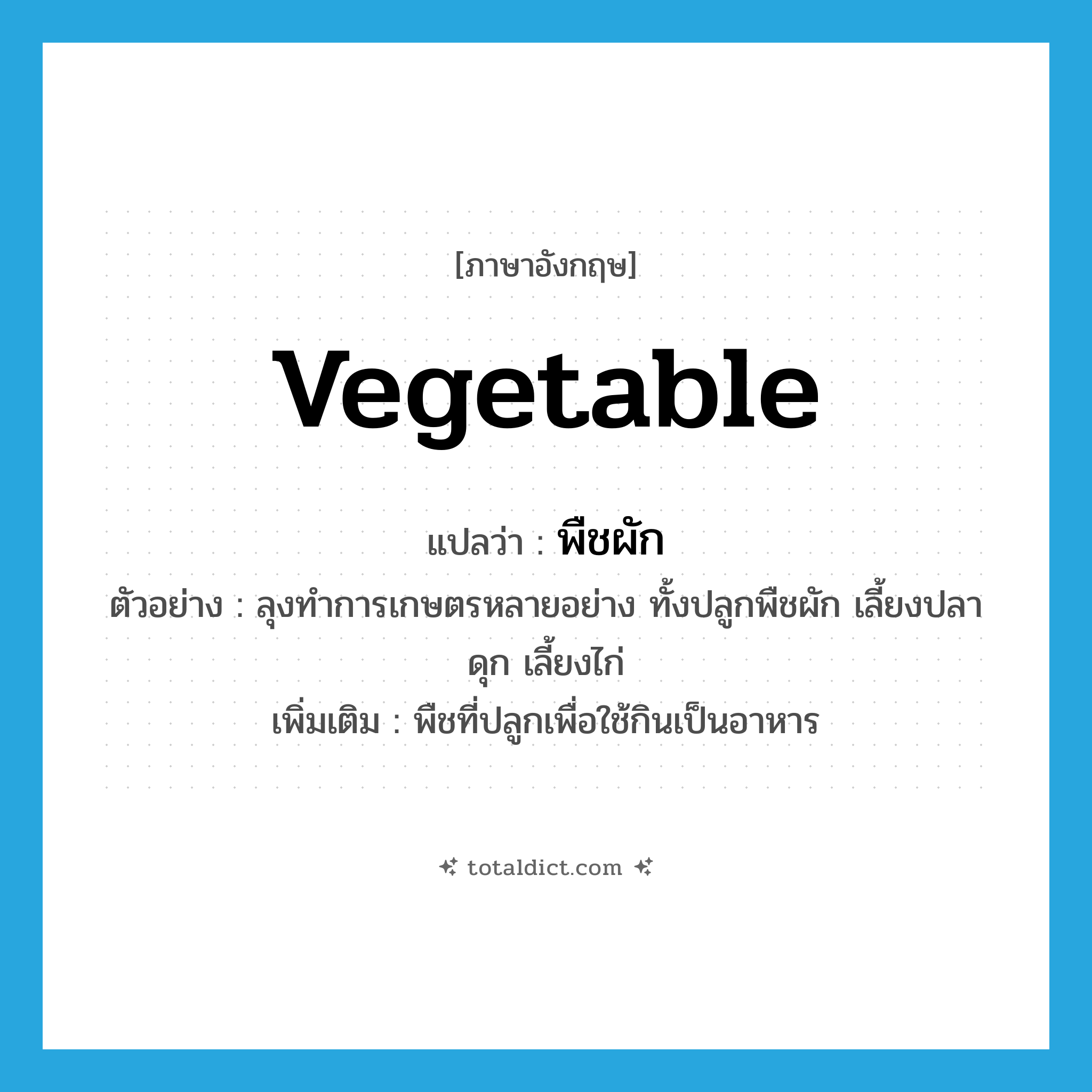 vegetable แปลว่า?, คำศัพท์ภาษาอังกฤษ vegetable แปลว่า พืชผัก ประเภท N ตัวอย่าง ลุงทำการเกษตรหลายอย่าง ทั้งปลูกพืชผัก เลี้ยงปลาดุก เลี้ยงไก่ เพิ่มเติม พืชที่ปลูกเพื่อใช้กินเป็นอาหาร หมวด N