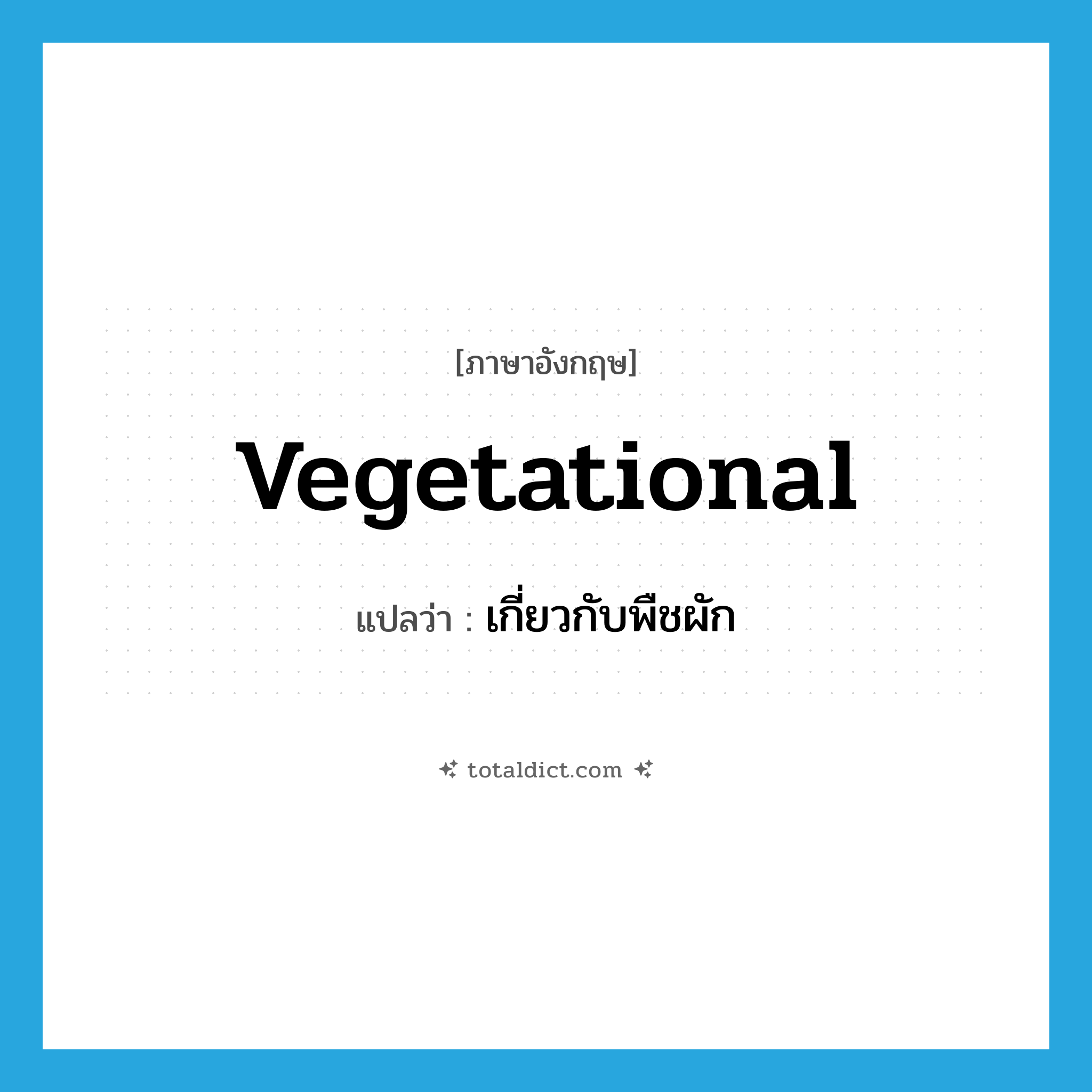 เกี่ยวกับพืชผัก ภาษาอังกฤษ?, คำศัพท์ภาษาอังกฤษ เกี่ยวกับพืชผัก แปลว่า vegetational ประเภท ADJ หมวด ADJ