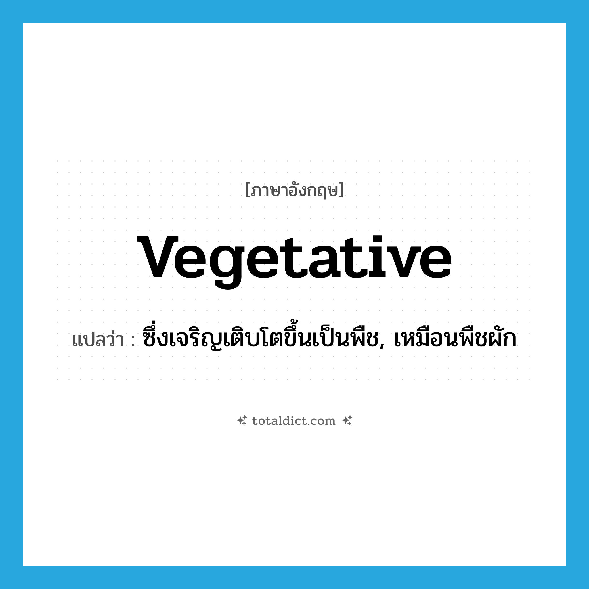 vegetative แปลว่า?, คำศัพท์ภาษาอังกฤษ vegetative แปลว่า ซึ่งเจริญเติบโตขึ้นเป็นพืช, เหมือนพืชผัก ประเภท ADJ หมวด ADJ