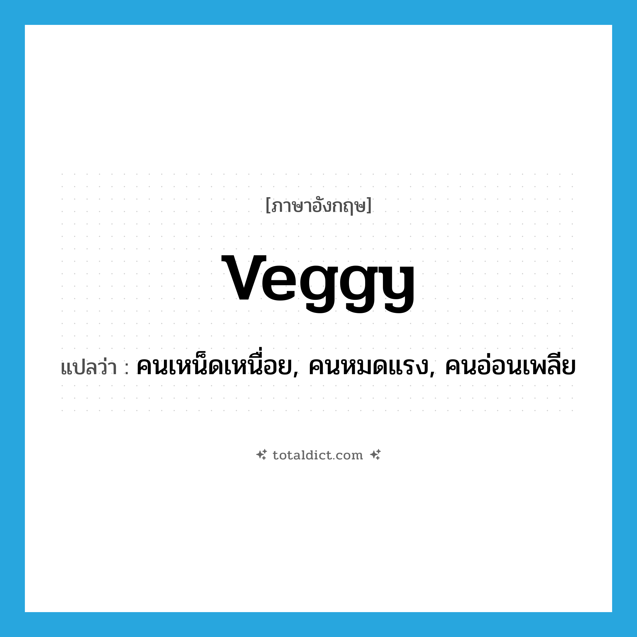 veggy แปลว่า?, คำศัพท์ภาษาอังกฤษ veggy แปลว่า คนเหน็ดเหนื่อย, คนหมดแรง, คนอ่อนเพลีย ประเภท SL หมวด SL