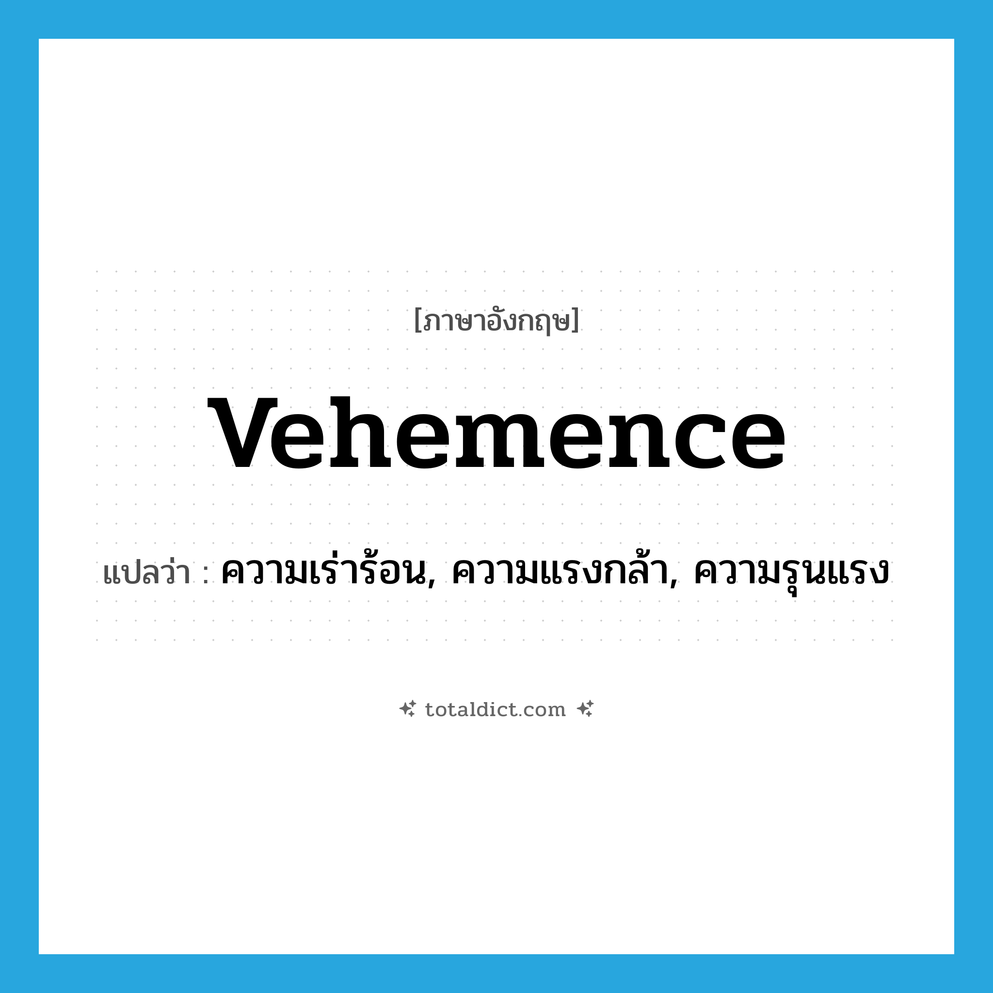 vehemence แปลว่า?, คำศัพท์ภาษาอังกฤษ vehemence แปลว่า ความเร่าร้อน, ความแรงกล้า, ความรุนแรง ประเภท N หมวด N