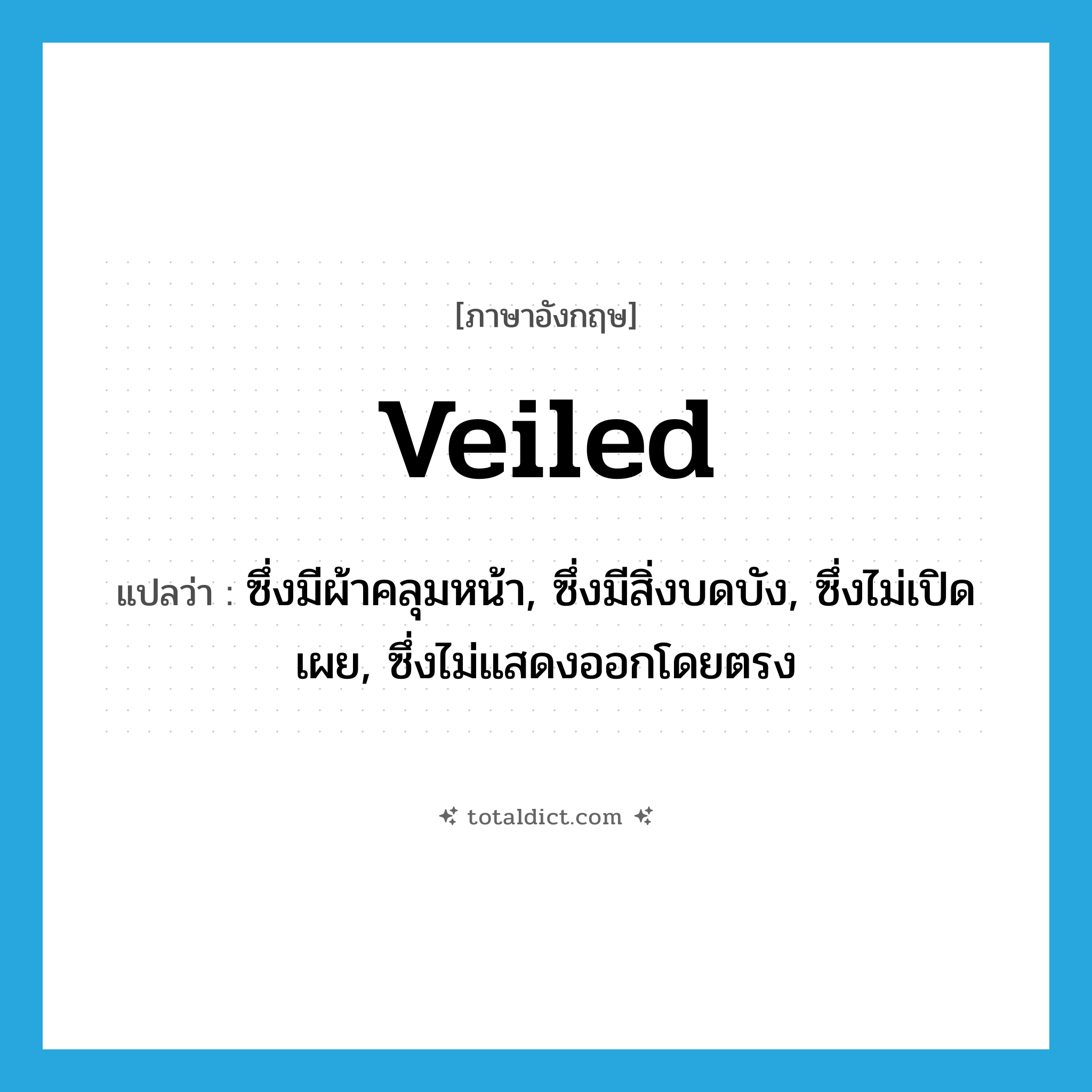 veiled แปลว่า?, คำศัพท์ภาษาอังกฤษ veiled แปลว่า ซึ่งมีผ้าคลุมหน้า, ซึ่งมีสิ่งบดบัง, ซึ่งไม่เปิดเผย, ซึ่งไม่แสดงออกโดยตรง ประเภท ADJ หมวด ADJ